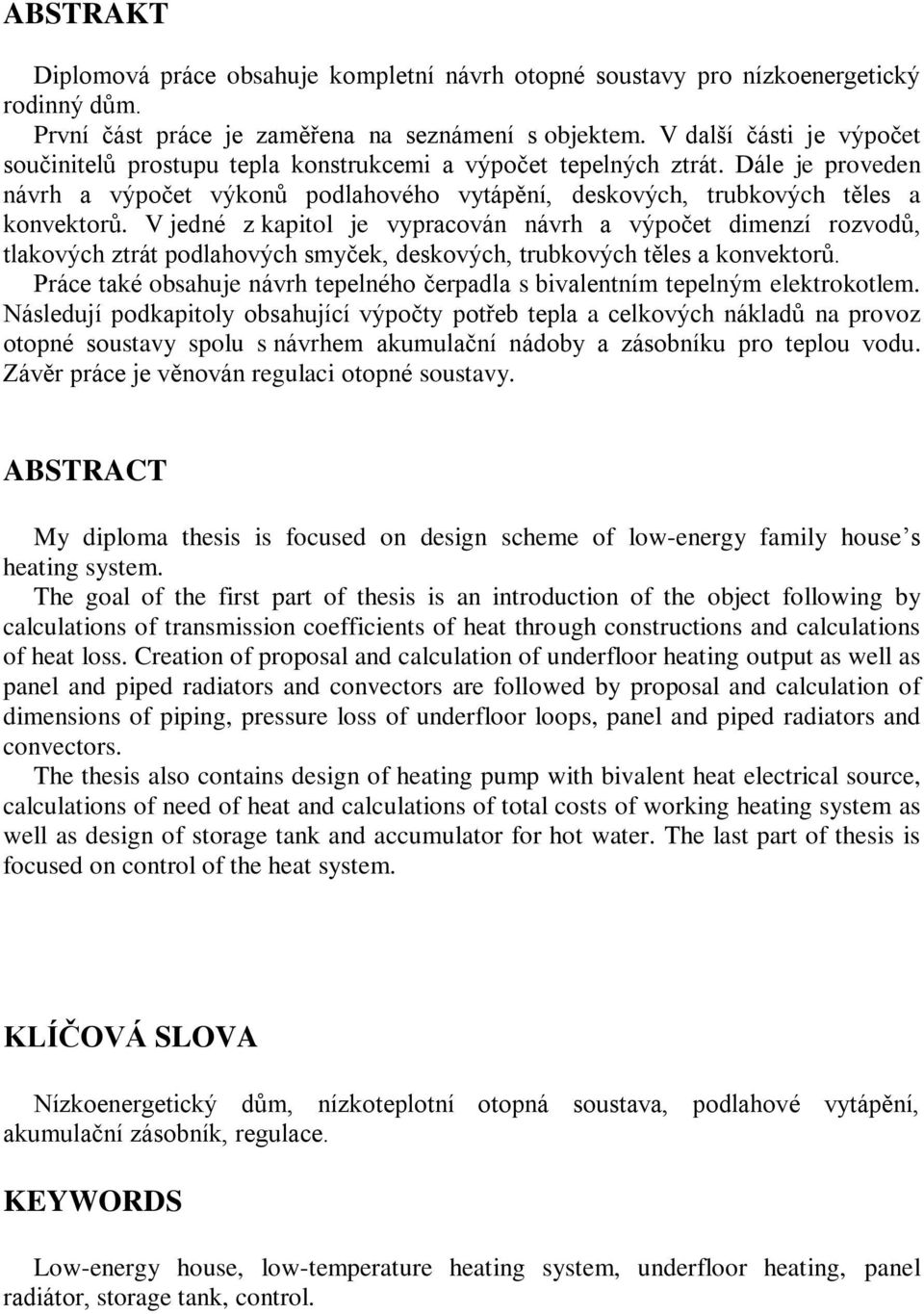 V jedné z kapitol je vypracován návrh a výpočet dimenzí rozvodů, tlakových ztrát podlahových smyček, deskových, trubkových těles a konvektorů.