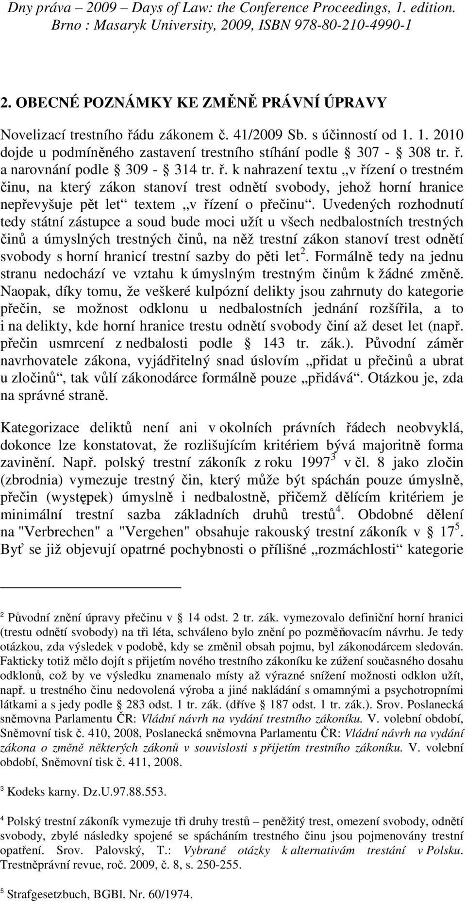 Uvedených rozhodnutí tedy státní zástupce a soud bude moci užít u všech nedbalostních trestných činů a úmyslných trestných činů, na něž trestní zákon stanoví trest odnětí svobody s horní hranicí