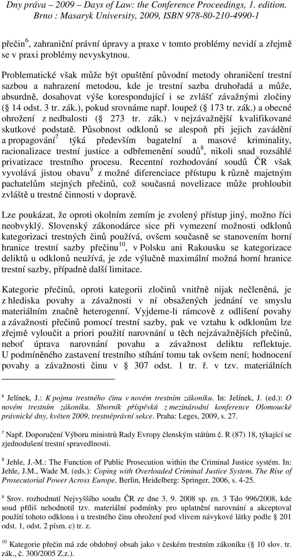 zločiny ( 14 odst. 3 tr. zák.), pokud srovnáme např. loupež ( 173 tr. zák.) a obecné ohrožení z nedbalosti ( 273 tr. zák.) v nejzávažnější kvalifikované skutkové podstatě.