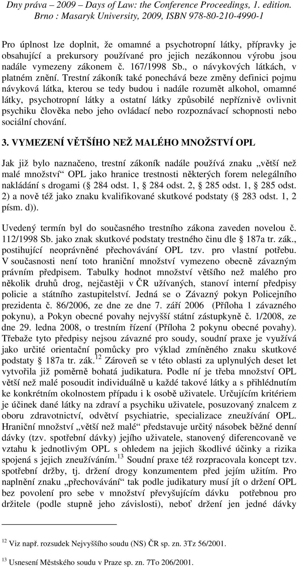 Trestní zákoník také ponechává beze změny definici pojmu návyková látka, kterou se tedy budou i nadále rozumět alkohol, omamné látky, psychotropní látky a ostatní látky způsobilé nepříznivě ovlivnit