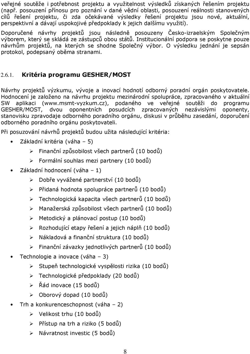 uspokojivé předpoklady k jejich dalšímu využití). Doporučené návrhy projektů jsou následně posouzeny Česko-izraelským Společným výborem, který se skládá ze zástupců obou států.