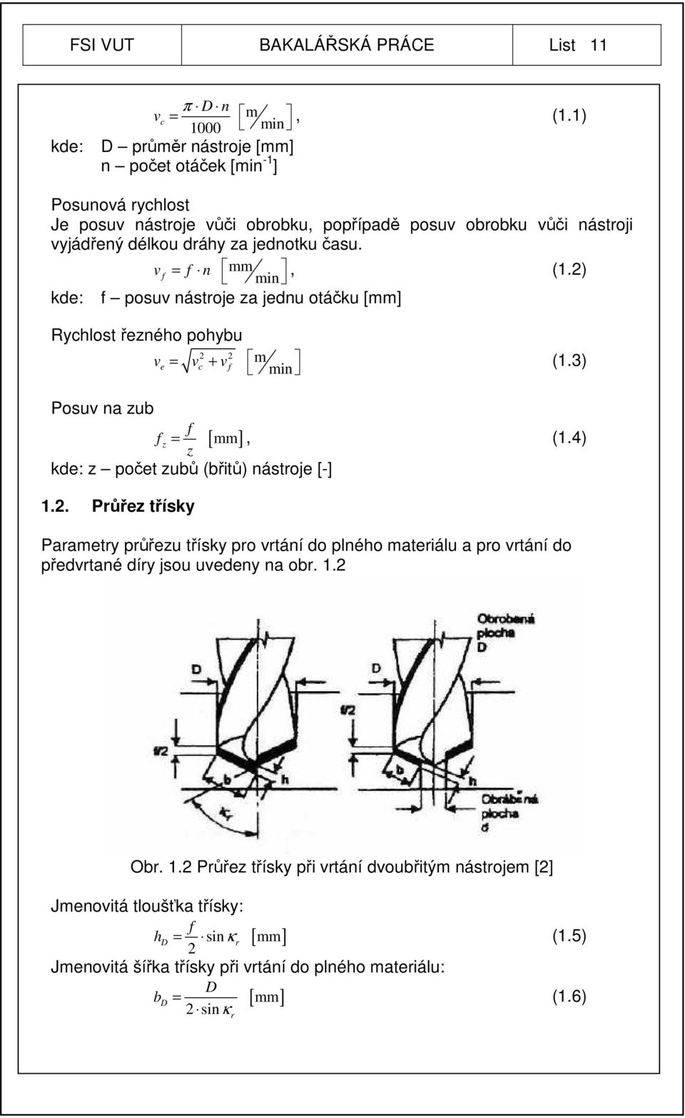 v mm f = f n min, (1.2) kde: f posuv nástroje za jednu otáčku [mm] Rychlost řezného pohybu 2 2 v m e = vc + v f min (1.3) Posuv na zub f f z = z [ mm], (1.