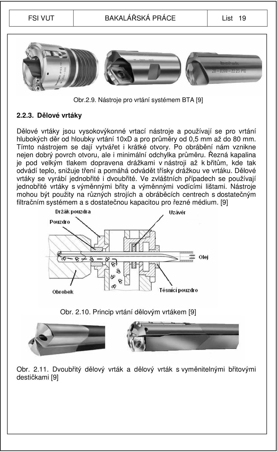 Nástroje pro vrtání systémem BTA [9] Dělové vrtáky jsou vysokovýkonné vrtací nástroje a používají se pro vrtání hlubokých děr od hloubky vrtání 10xD a pro průměry od 0,5 mm až do 80 mm.