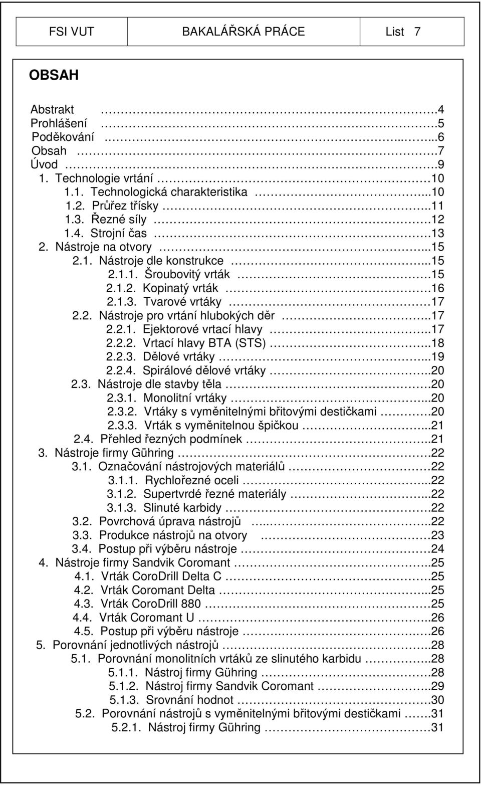 .17 2.2.1. Ejektorové vrtací hlavy..17 2.2.2. Vrtací hlavy BTA (STS)..18 2.2.3. Dělové vrtáky...19 2.2.4. Spirálové dělové vrtáky..20 2.3. Nástroje dle stavby těla.20 2.3.1. Monolitní vrtáky...20 2.3.2. Vrtáky s vyměnitelnými břitovými destičkami.