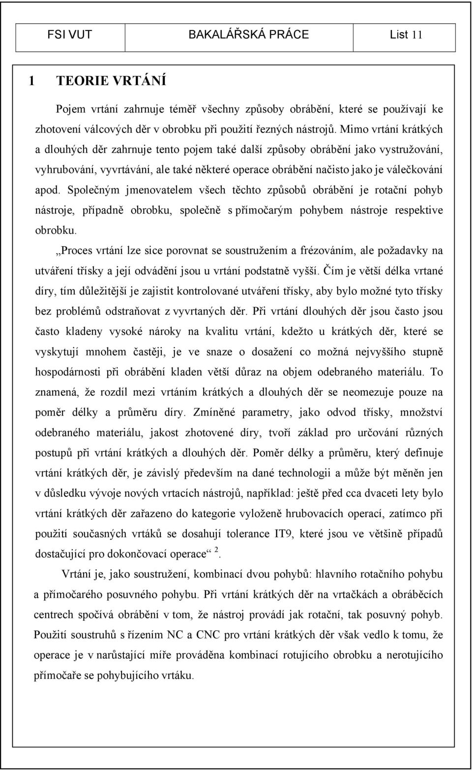 Společným jmenovatelem všech těchto způsobů obrábění je rotační pohyb nástroje, případně obrobku, společně s přímočarým pohybem nástroje respektive obrobku.