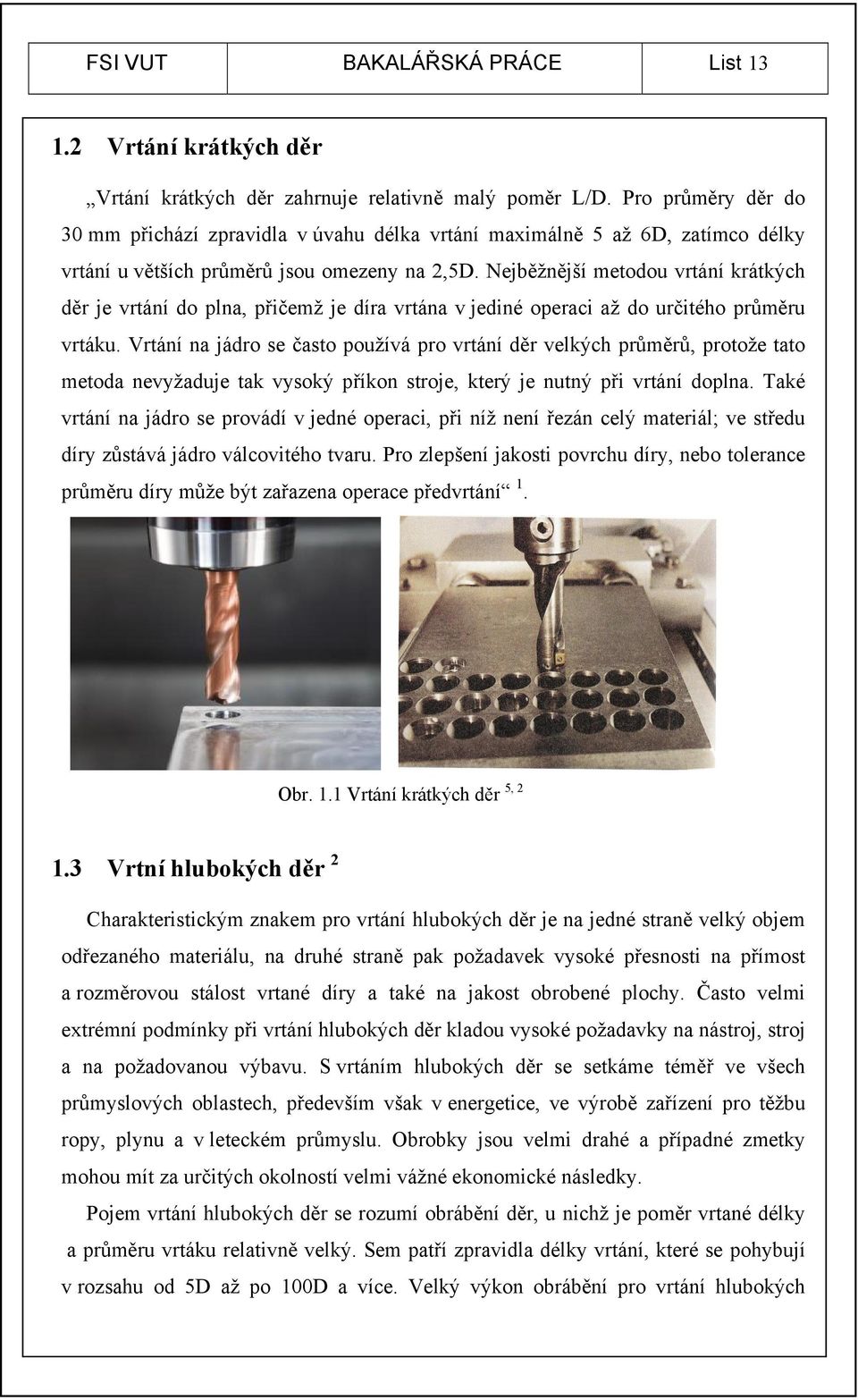 Nejběžnější metodou vrtání krátkých děr je vrtání do plna, přičemž je díra vrtána v jediné operaci až do určitého průměru vrtáku.