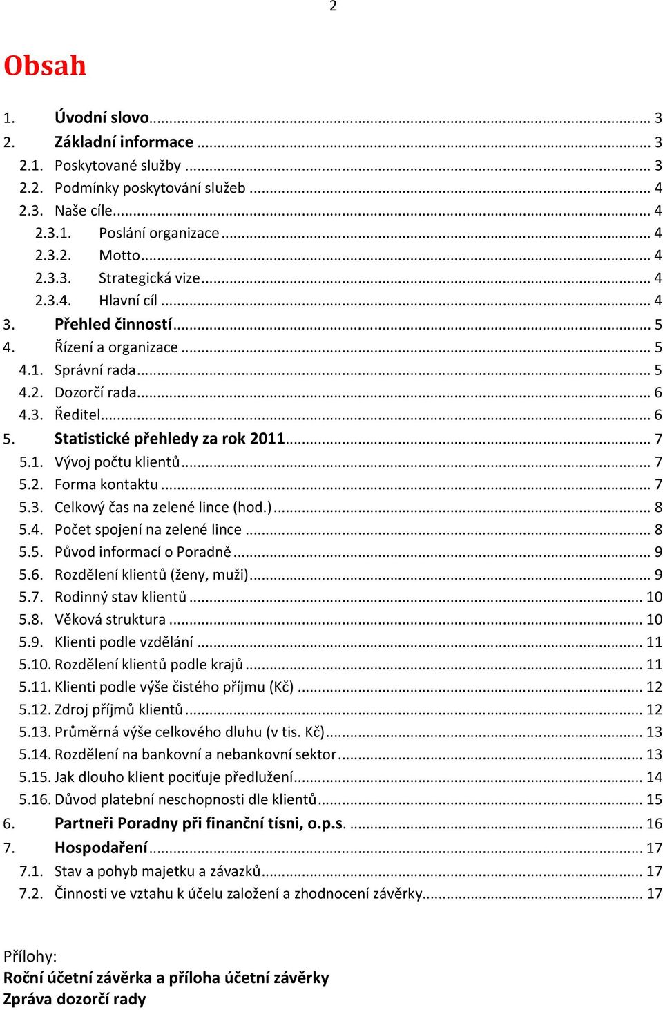 .. 7 5.2. Forma kontaktu... 7 5.3. Celkový čas na zelené lince (hod.)... 8 5.4. Počet spojení na zelené lince... 8 5.5. Původ informací o Poradně... 9 5.6. Rozdělení klientů (ženy, muži)... 9 5.7. Rodinný stav klientů.
