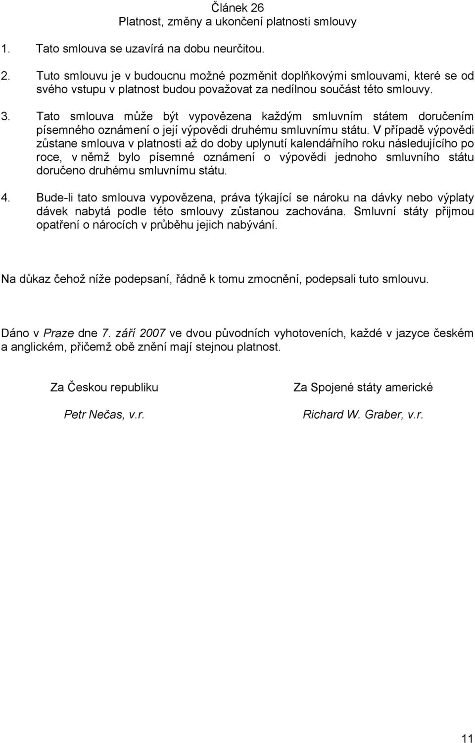 V případě výpovědi zůstane smlouva v platnosti až do doby uplynutí kalendářního roku následujícího po roce, v němž bylo písemné oznámení o výpovědi jednoho smluvního státu doručeno druhému smluvnímu