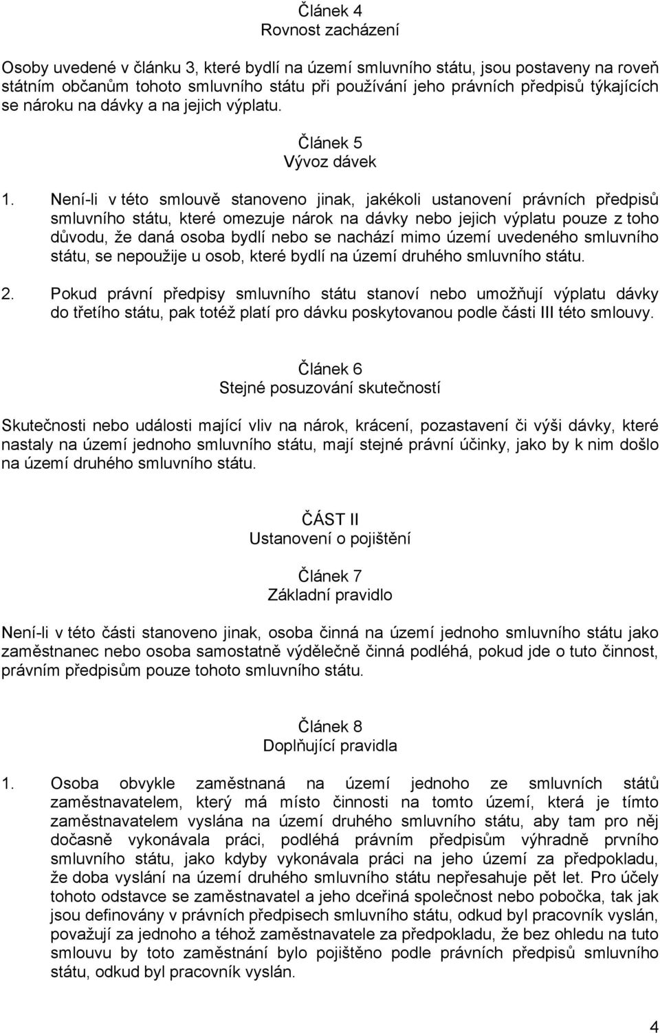 Není-li v této smlouvě stanoveno jinak, jakékoli ustanovení právních předpisů smluvního státu, které omezuje nárok na dávky nebo jejich výplatu pouze z toho důvodu, že daná osoba bydlí nebo se