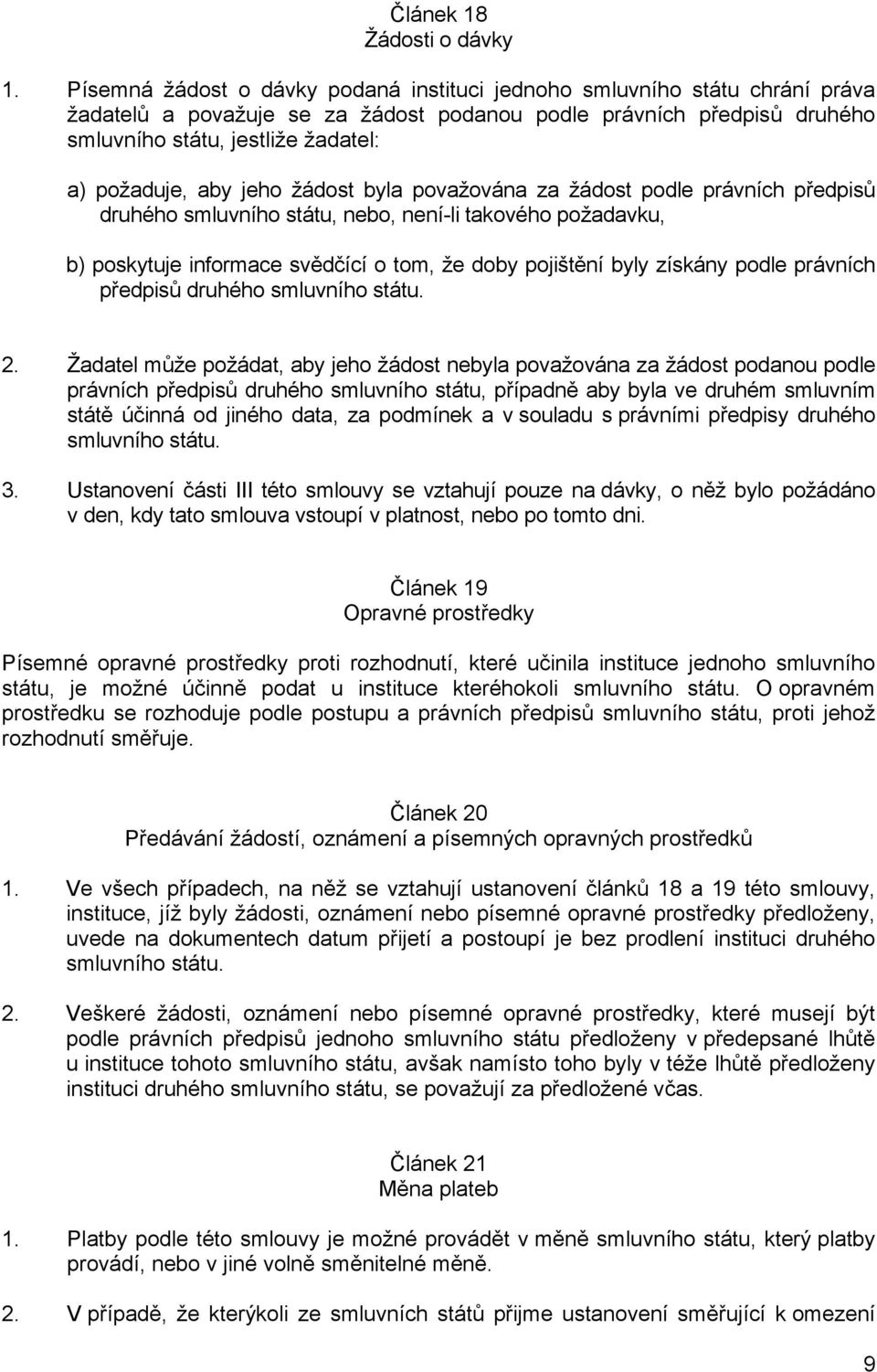 aby jeho žádost byla považována za žádost podle právních předpisů druhého smluvního státu, nebo, není-li takového požadavku, b) poskytuje informace svědčící o tom, že doby pojištění byly získány