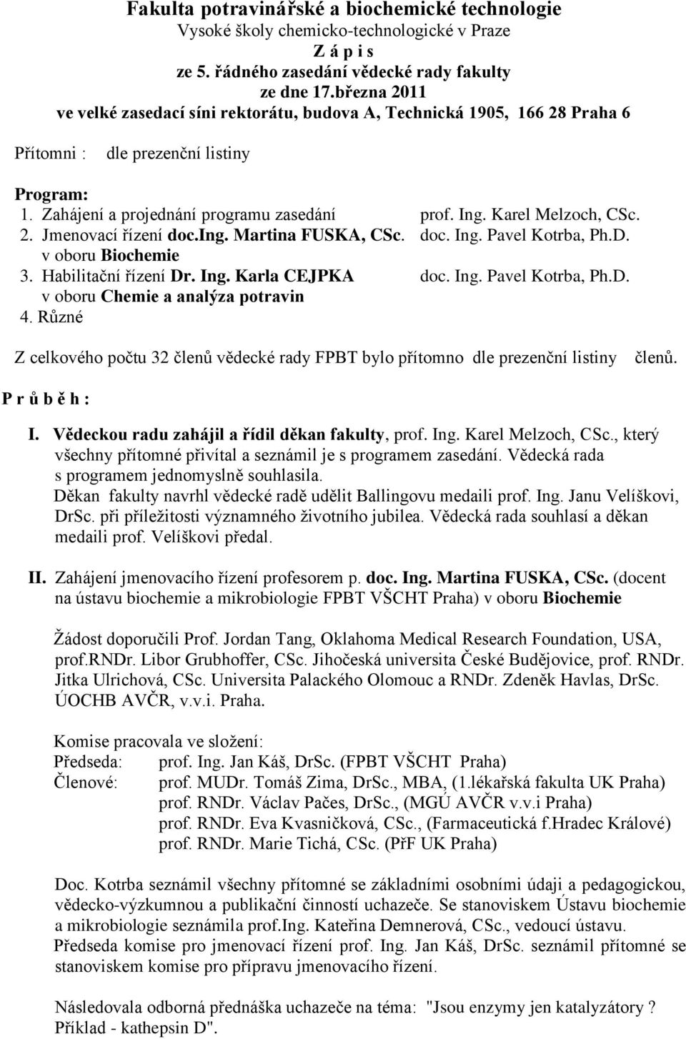 Karel Melzoch, CSc. 2. Jmenovací řízení doc.ing. Martina FUSKA, CSc. doc. Ing. Pavel Kotrba, Ph.D. v oboru Biochemie 3. Habilitační řízení Dr. Ing. Karla CEJPKA doc. Ing. Pavel Kotrba, Ph.D. v oboru Chemie a analýza potravin 4.