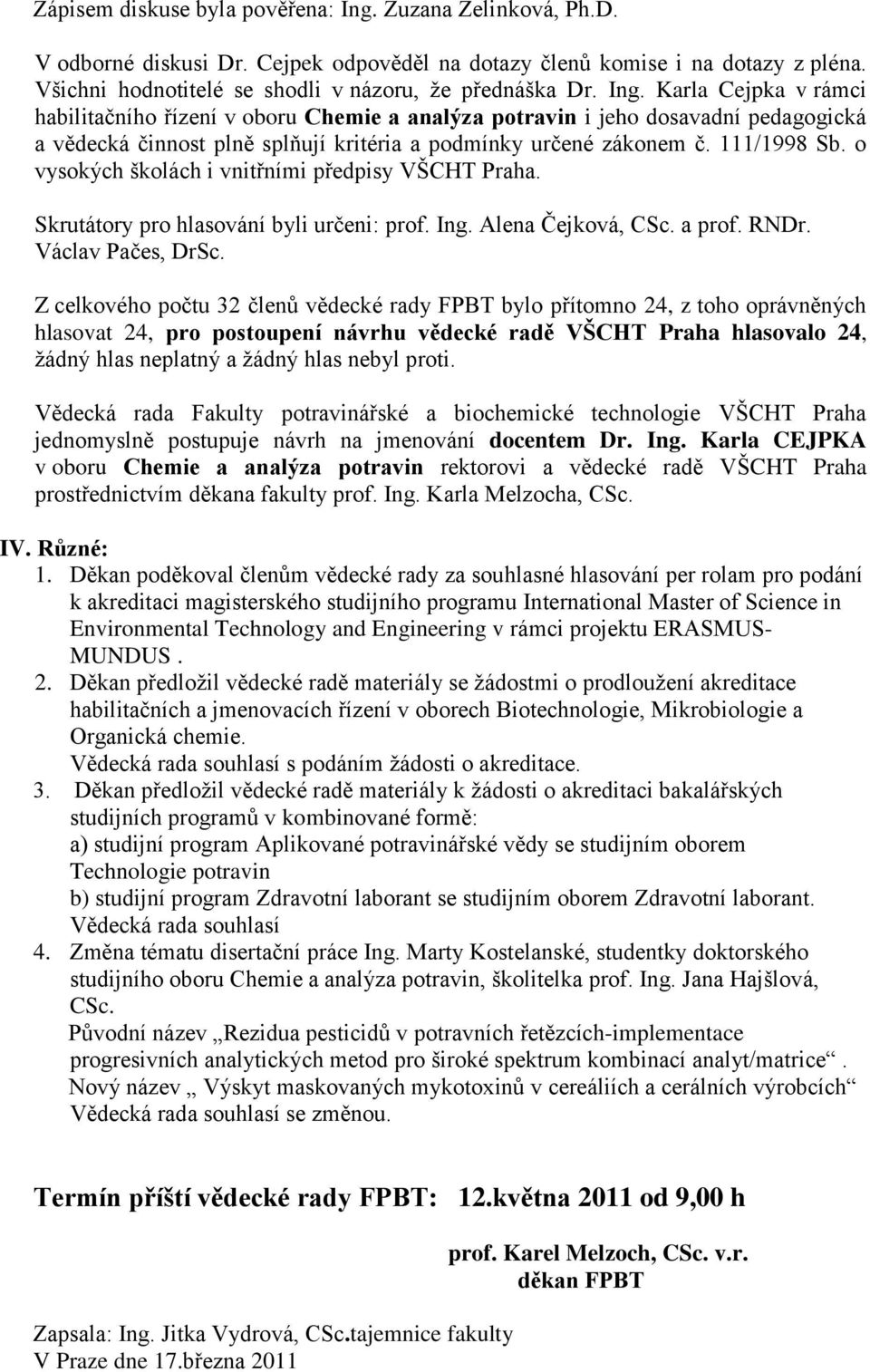 o vysokých školách i vnitřními předpisy VŠCHT Praha. Skrutátory pro hlasování byli určeni: prof. Ing. Alena Čejková, CSc. a prof. RNDr. Václav Pačes, DrSc.