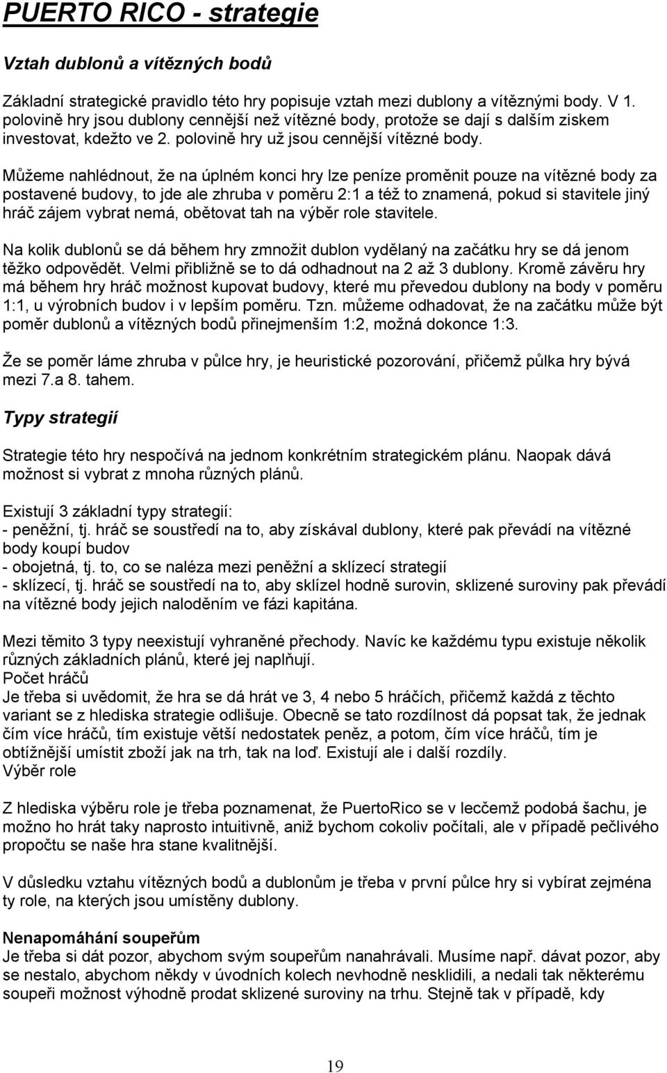 Můžeme nahlédnout, že na úplném konci hry lze peníze proměnit pouze na vítězné body za postavené budovy, to jde ale zhruba v poměru 2:1 a též to znamená, pokud si stavitele jiný hráč zájem vybrat