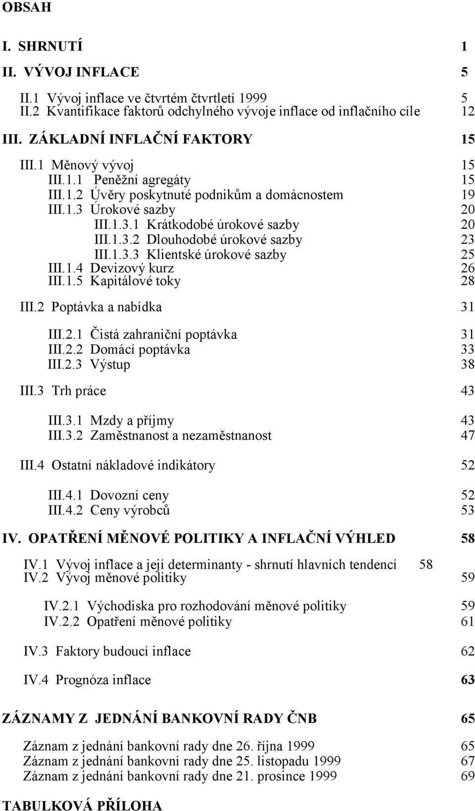1.3.3 Klientské úrokové sazby 25 III.1.4 Devizový kurz 26 III.1.5 Kapitálové toky 28 III.2 Poptávka a nabídka 31 III.2.1 Čistá zahraniční poptávka 31 III.2.2 Domácí poptávka 33 III.2.3 Výstup 38 III.