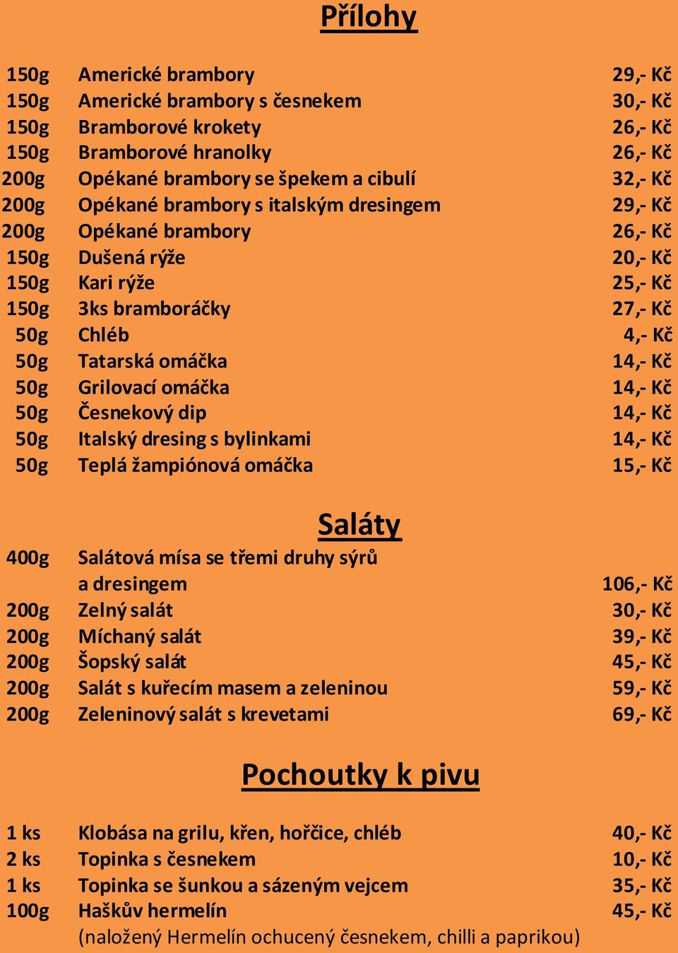 50g Grilovací omáčka 14,- Kč 50g Česnekový dip 14,- Kč 50g Italský dresing s bylinkami 14,- Kč 50g Teplá žampiónová omáčka 15,- Kč Saláty 400g Salátová mísa se třemi druhy sýrů a dresingem 106,- Kč