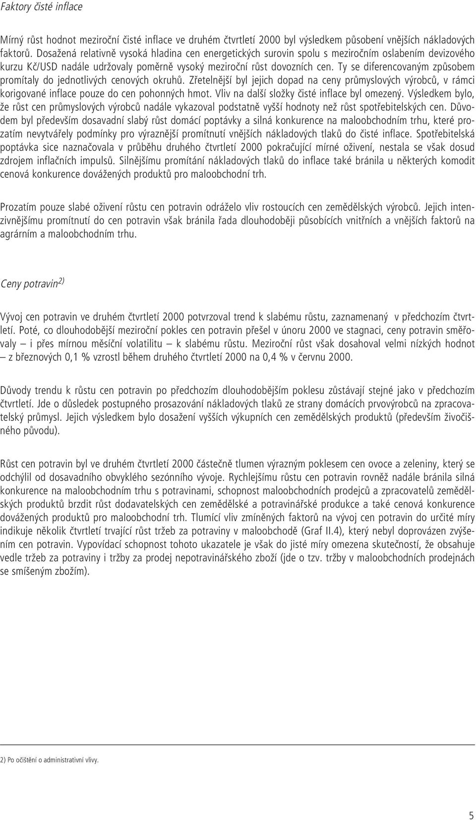 Ty se diferencovaným způsobem promítaly do jednotlivých cenových okruhů. Zřetelnější byl jejich dopad na ceny průmyslových výrobců, v rámci korigované inflace pouze do cen pohonných hmot.