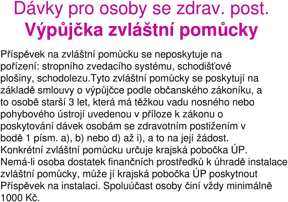 příloze k zákonu o poskytování dávek osobám se zdravotním postižením v bodě 1 písm. a), b) nebo d) až i), a to na její žádost. Konkrétní zvláštní pomůcku určuje krajská pobočka ÚP.