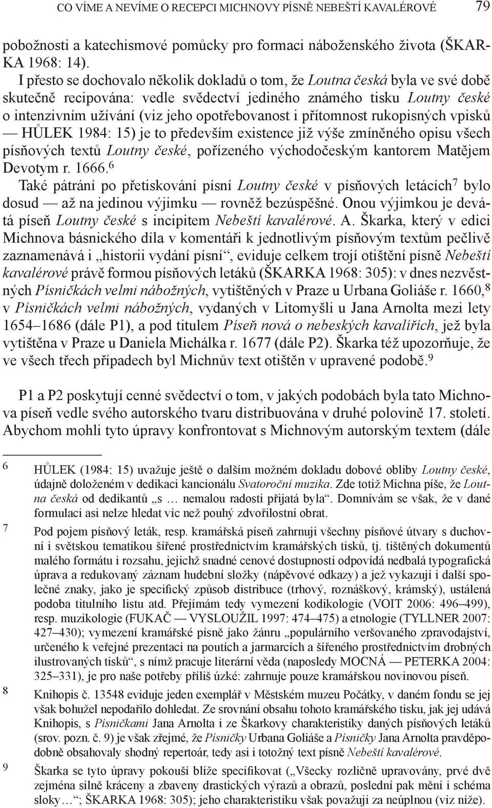 přítomnost rukopisných vpisků HůLEK 1984: 15) je to především existence již výše zmíněného opisu všech písňových textů Loutny české, pořízeného východočeským kantorem Matějem Devotym r. 1666.