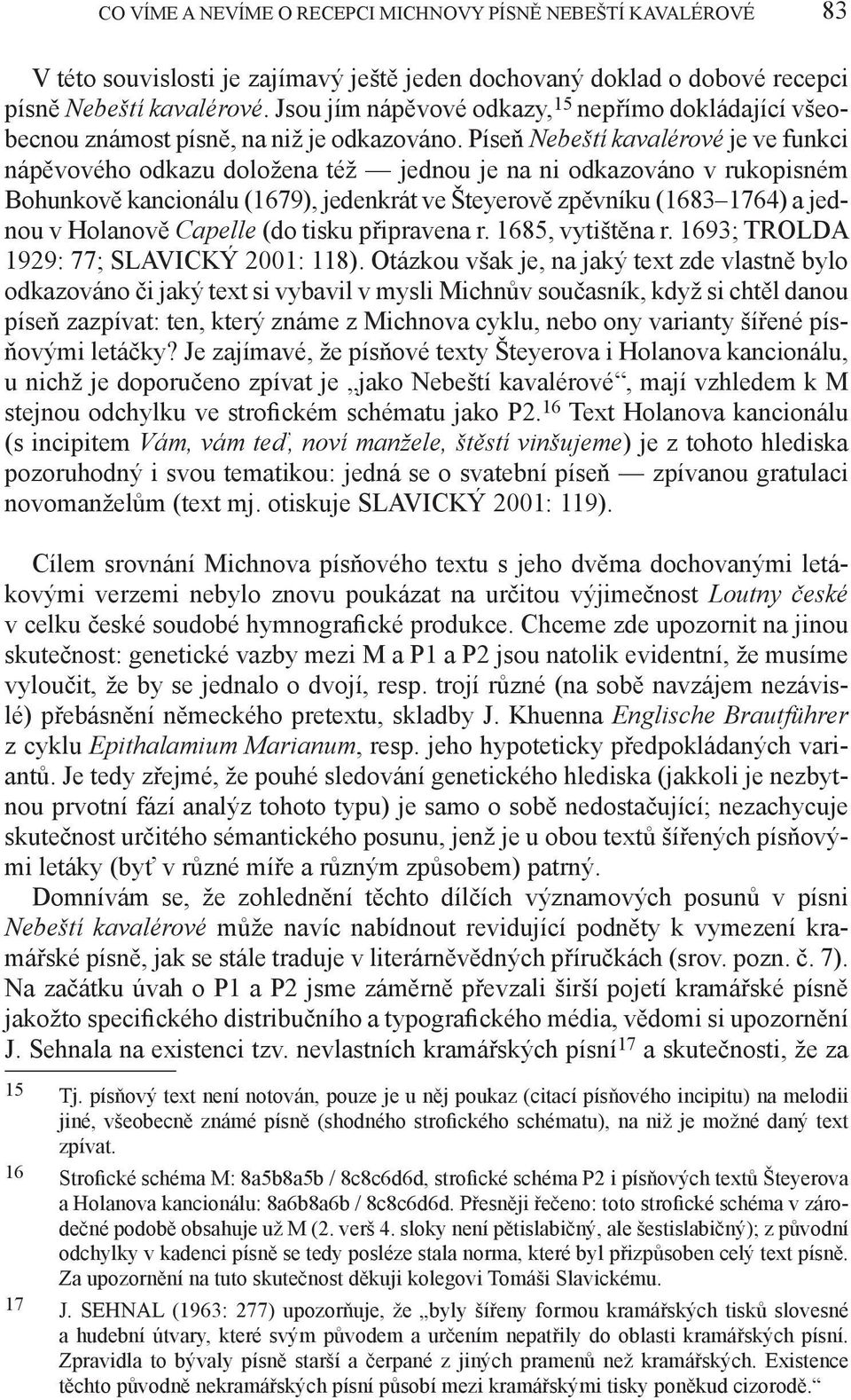Píseň Nebeští kavalérové je ve funkci nápěvového odkazu doložena též jednou je na ni odkazováno v rukopisném Bohunkově kancionálu (1679), jedenkrát ve Šteyerově zpěvníku (1683 1764) a jednou v