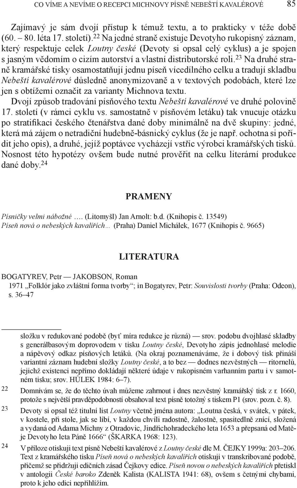 23 Na druhé straně kramářské tisky osamostatňují jednu píseň vícedílného celku a tradují skladbu Nebeští kavalérové důsledně anonymizovaně a v textových podobách, které lze jen s obtížemi označit za