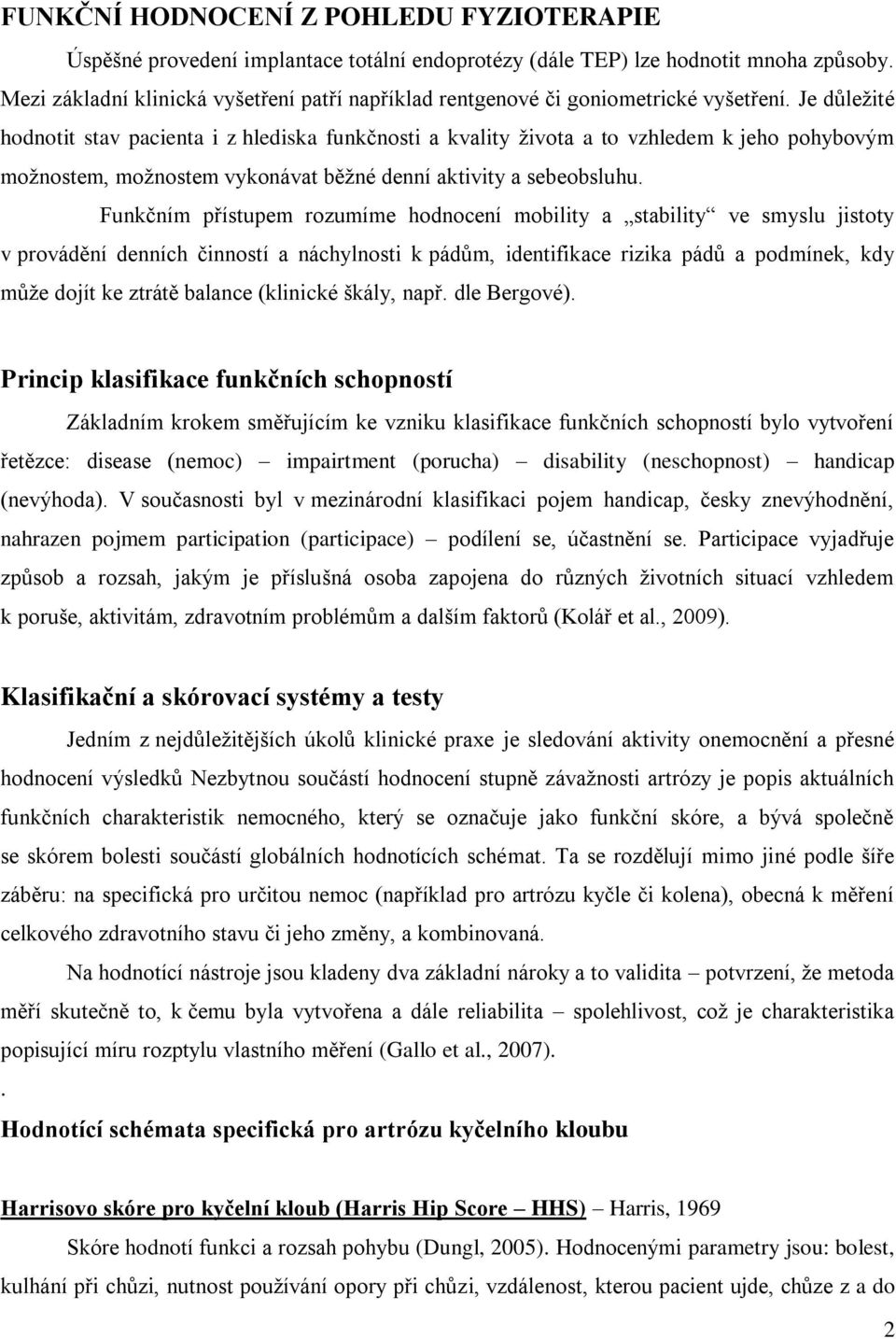 Je důležité hodnotit stav pacienta i z hlediska funkčnosti a kvality života a to vzhledem k jeho pohybovým možnostem, možnostem vykonávat běžné denní aktivity a sebeobsluhu.