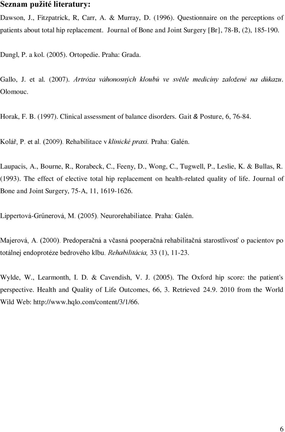 Olomouc. Horak, F. B. (1997). Clinical assessment of balance disorders. Gait & Posture, 6, 76-84. Kolář, P. et al. (2009). Rehabilitace v klinické praxi. Praha: Galén. Laupacis, A., Bourne, R.