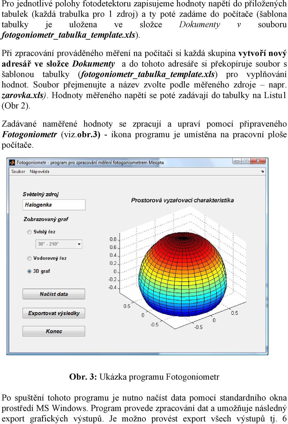 Při zpracování prováděného měření na počítači si každá skupina vytvoří nový adresář ve složce Dokumenty a do tohoto adresáře si překopíruje soubor s šablonou tabulky (fotogoniometr_tabulka_template.