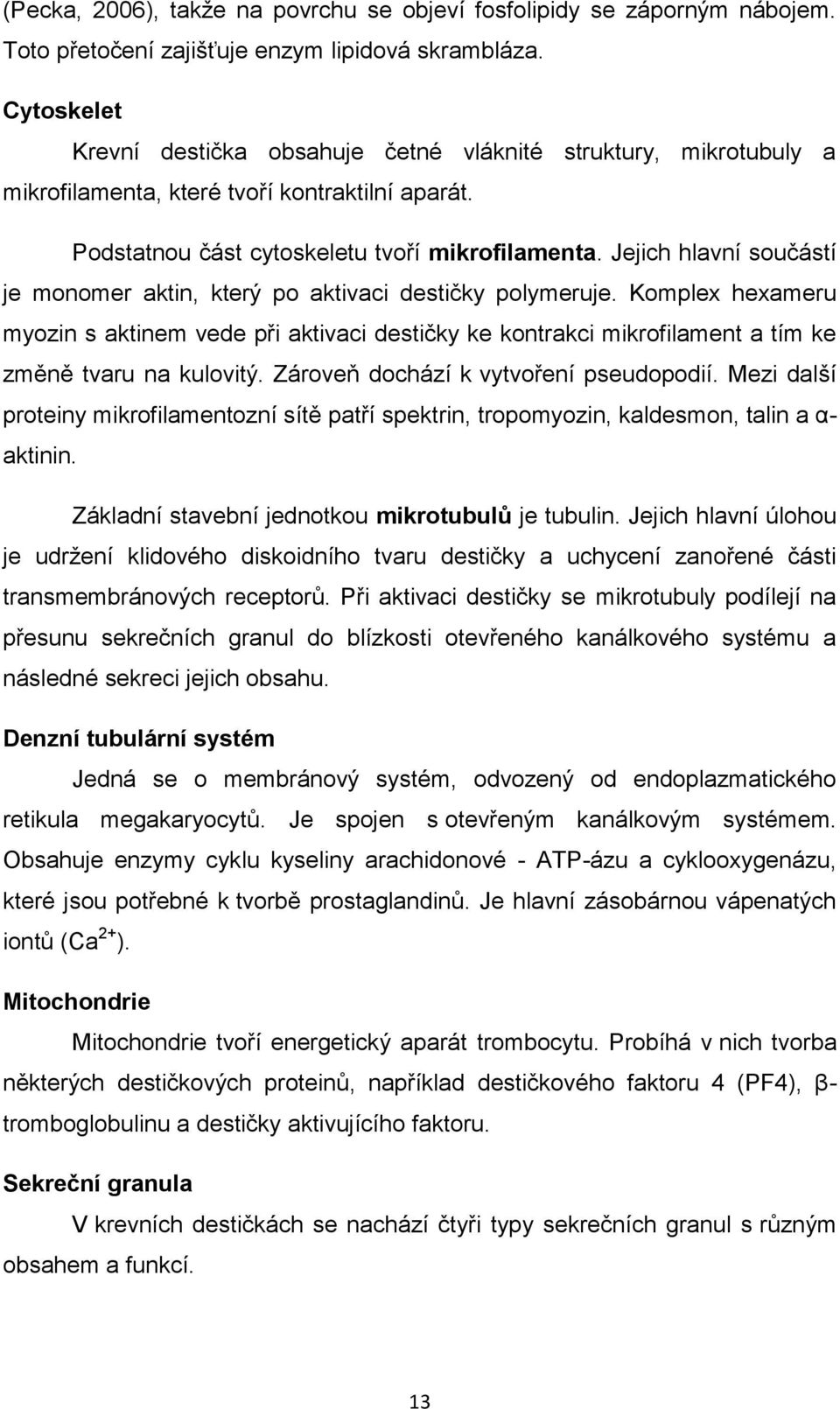 Jejich hlavní součástí je monomer aktin, který po aktivaci destičky polymeruje.