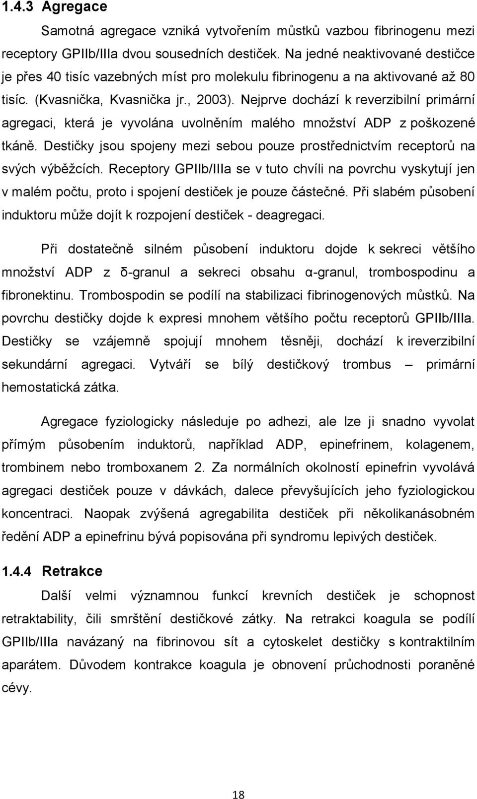 Nejprve dochází k reverzibilní primární agregaci, která je vyvolána uvolněním malého množství ADP z poškozené tkáně.