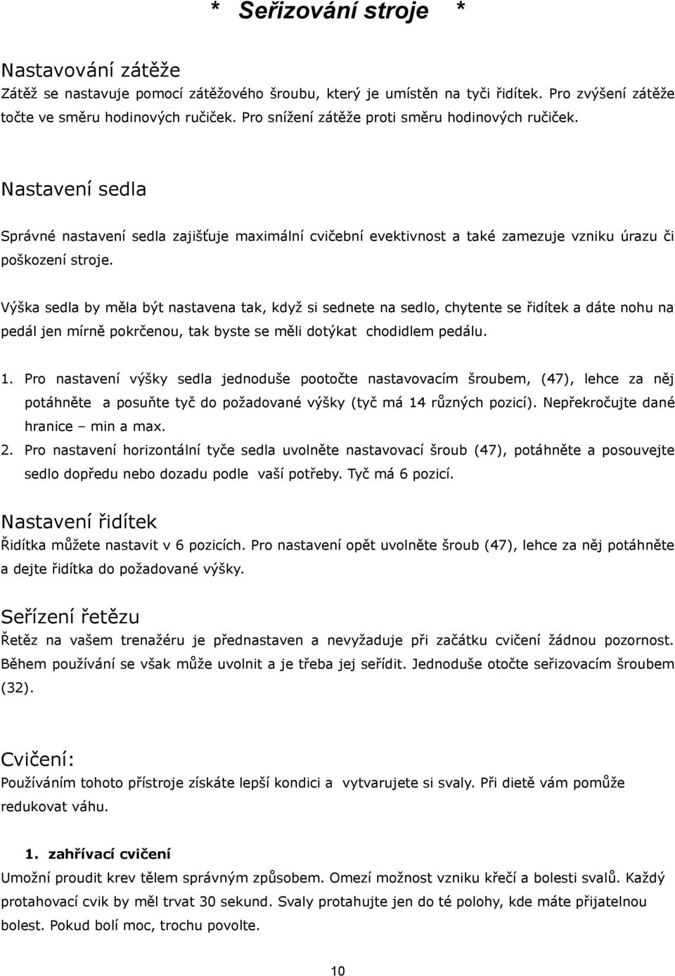 Výška sedla by měla být nastavena tak, když si sednete na sedlo, chytente se řidítek a dáte nohu na pedál jen mírně pokrčenou, tak byste se měli dotýkat chodidlem pedálu. 1.