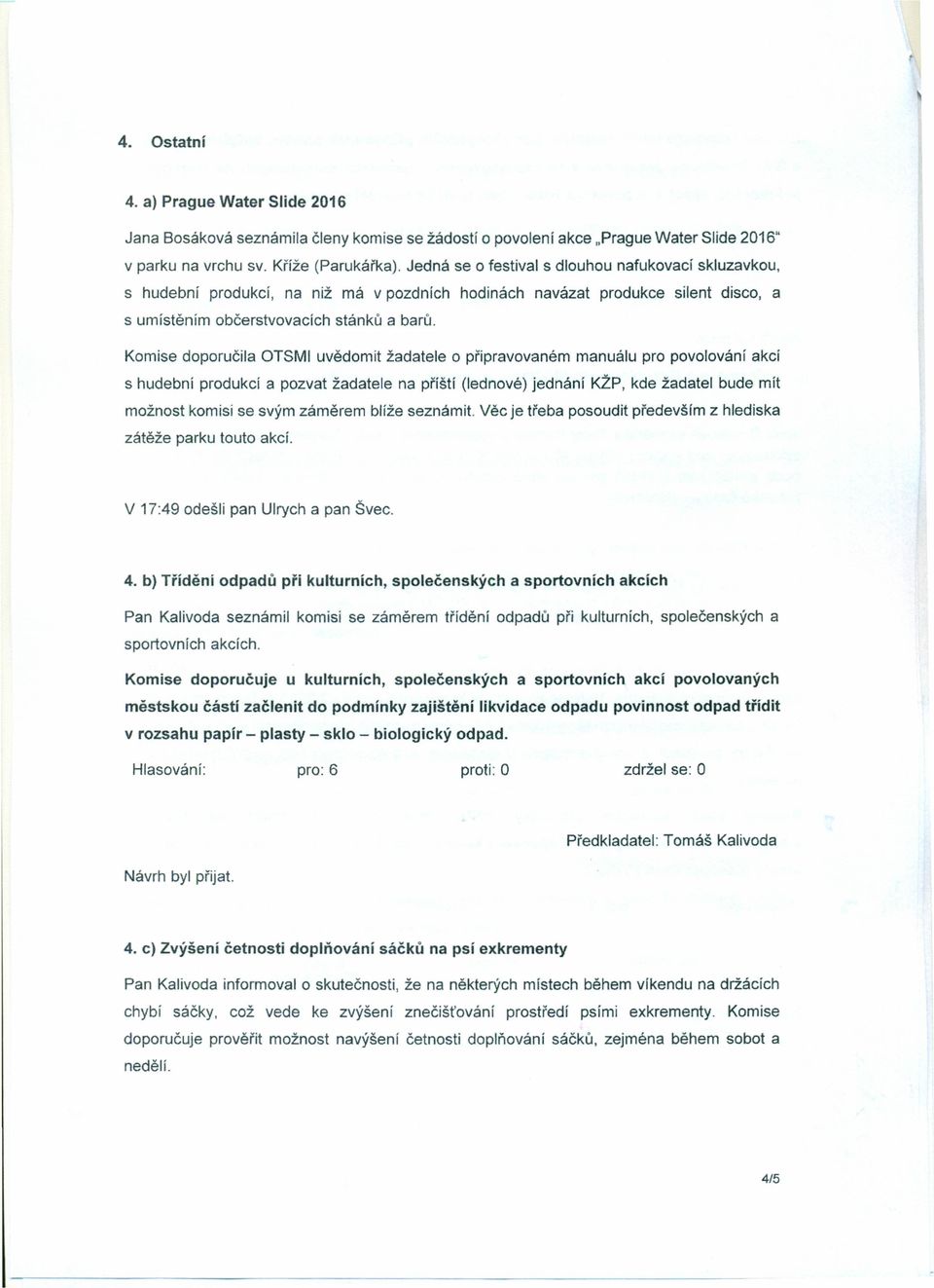 Komise doporučila OTSMI uvědomit žadatele o připravovaném manuálu pro povolování akcí s hudební produkcí a pozvat žadatele na příští (lednové) jednání Kžp, kde žadatel bude mít možnost komisi se svým