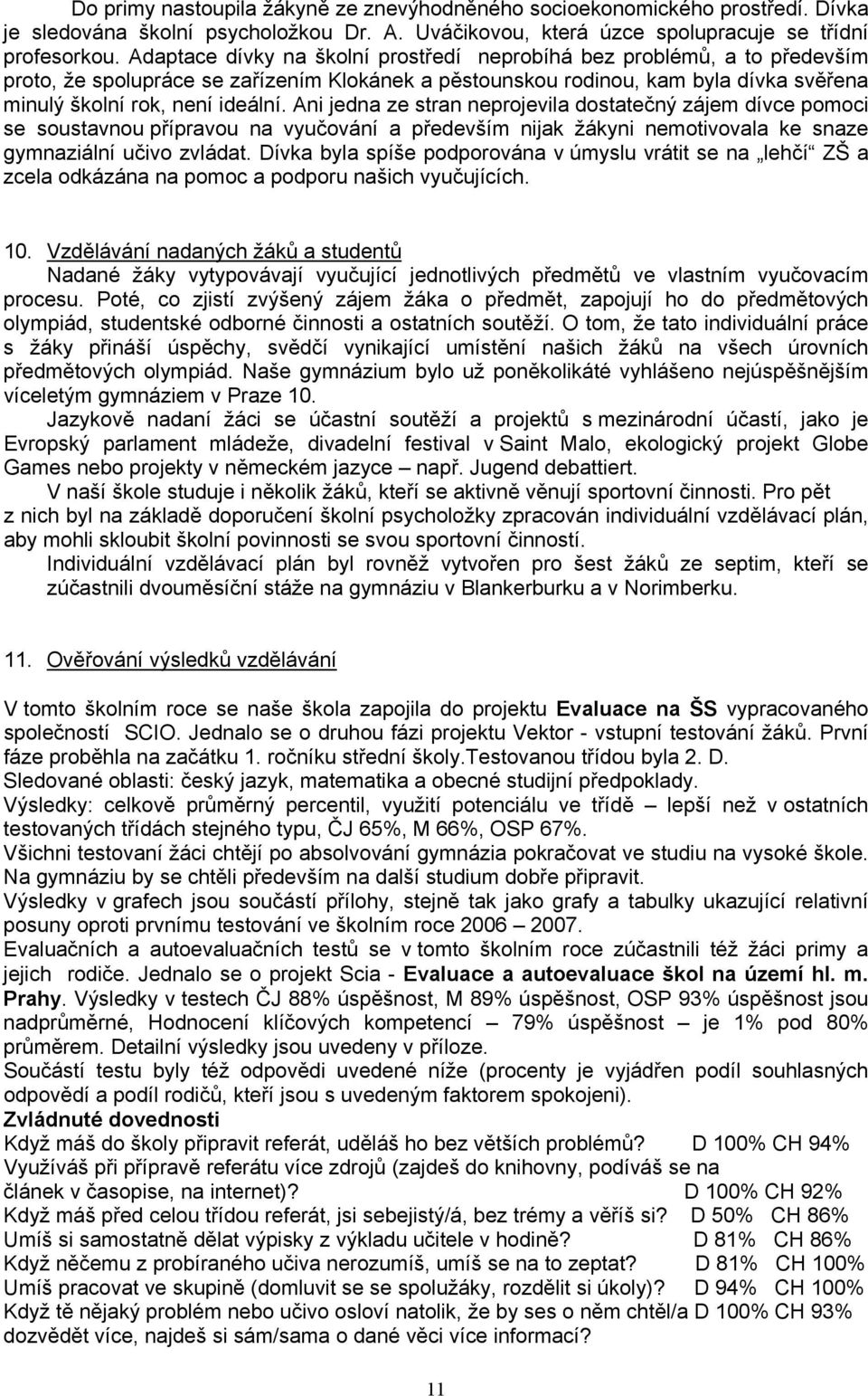 Ani jedna ze stran neprojevila dostatečný zájem dívce pomoci se soustavnou přípravou na vyučování a především nijak žákyni nemotivovala ke snaze gymnaziální učivo zvládat.