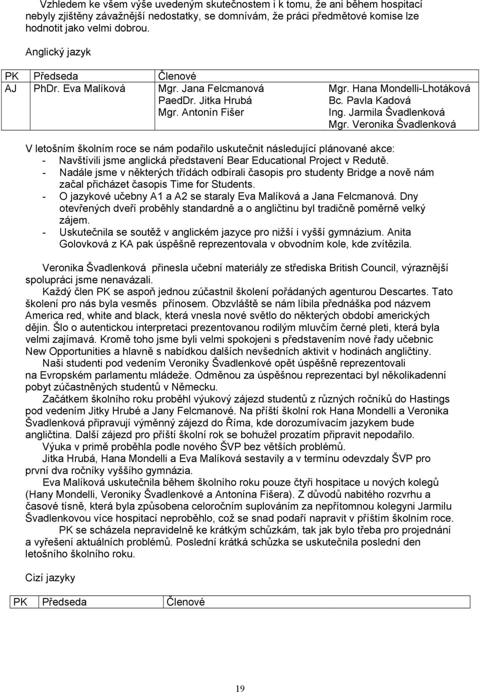Veronika Švadlenková V letošním školním roce se nám podařilo uskutečnit následující plánované akce: - Navštívili jsme anglická představení Bear Educational Project v Redutě.