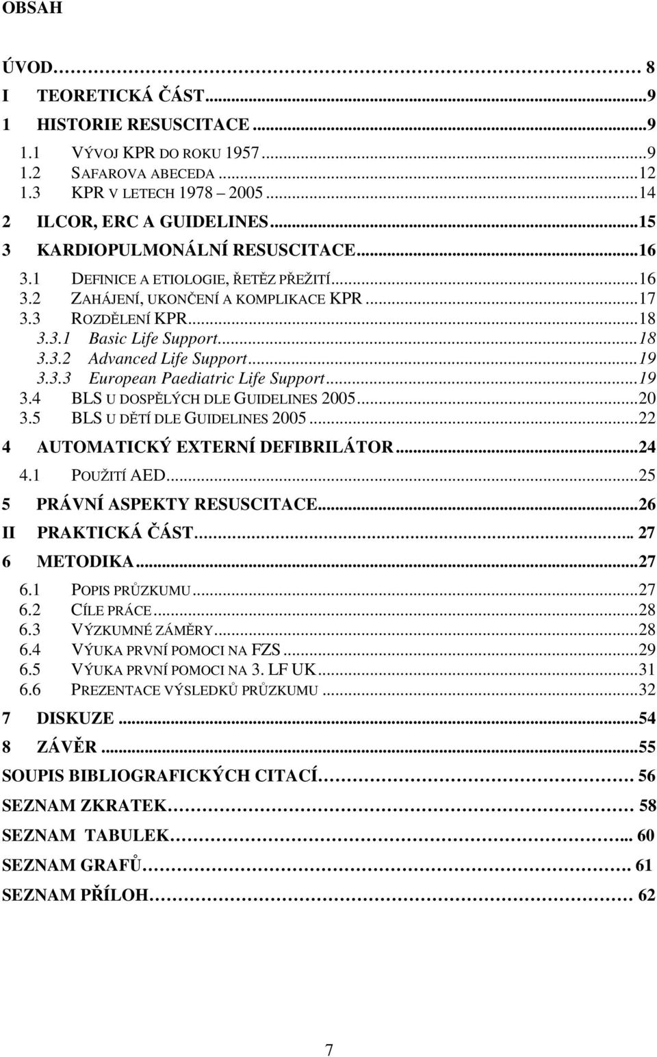 .. 19 3.3.3 European Paediatric Life Support... 19 3.4 BLS U DOSPĚLÝCH DLE GUIDELINES 2005... 20 3.5 BLS U DĚTÍ DLE GUIDELINES 2005... 22 4 AUTOMATICKÝ EXTERNÍ DEFIBRILÁTOR... 24 4.1 POUŽITÍ AED.