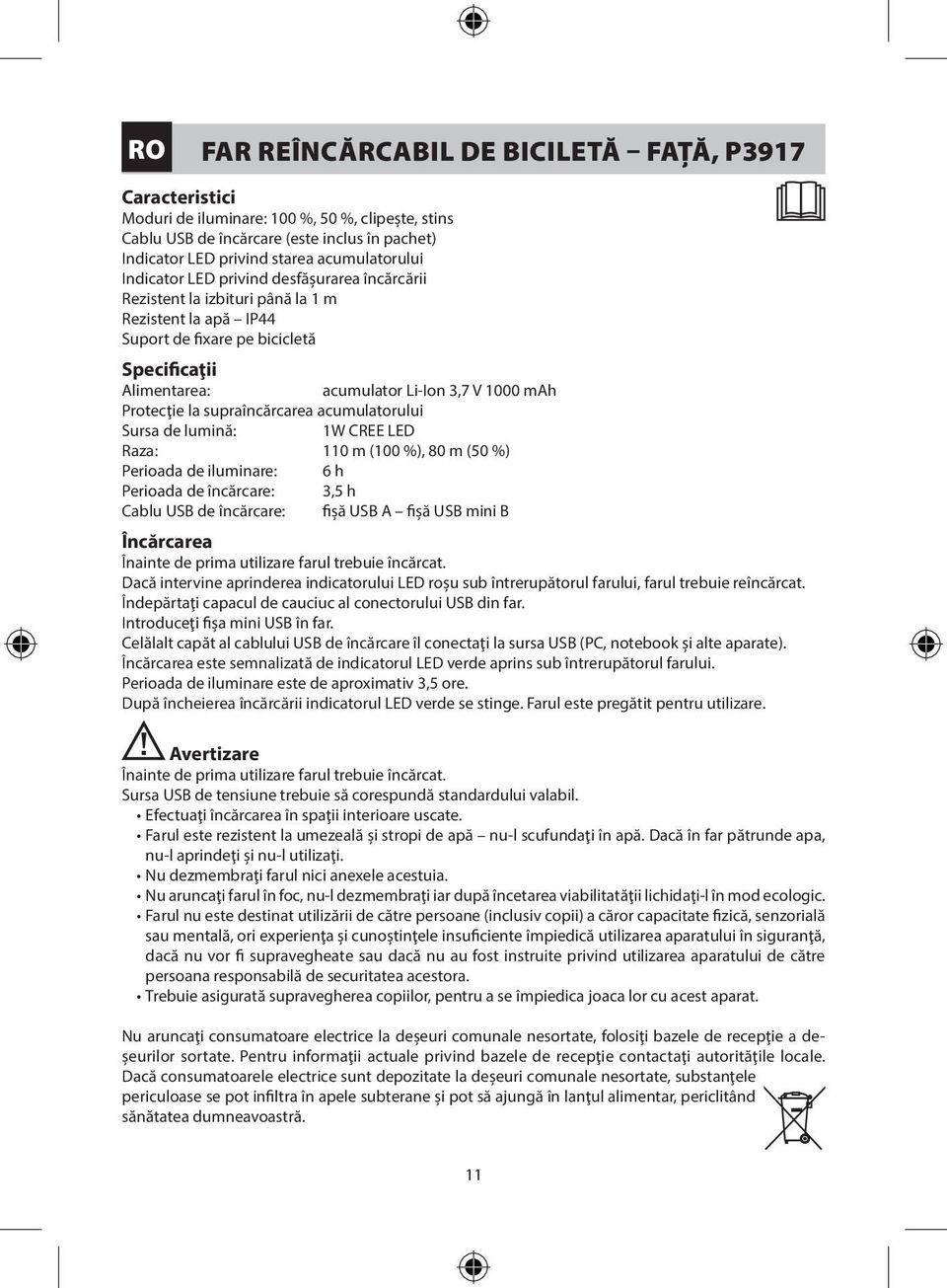 Protecţie la supraîncărcarea acumulatorului Sursa de lumină: Raza: 110 m (100 %), 80 m (50 %) Perioada de iluminare: 6 h Perioada de încărcare: Cablu USB de încărcare: fişă USB A fişă USB mini B