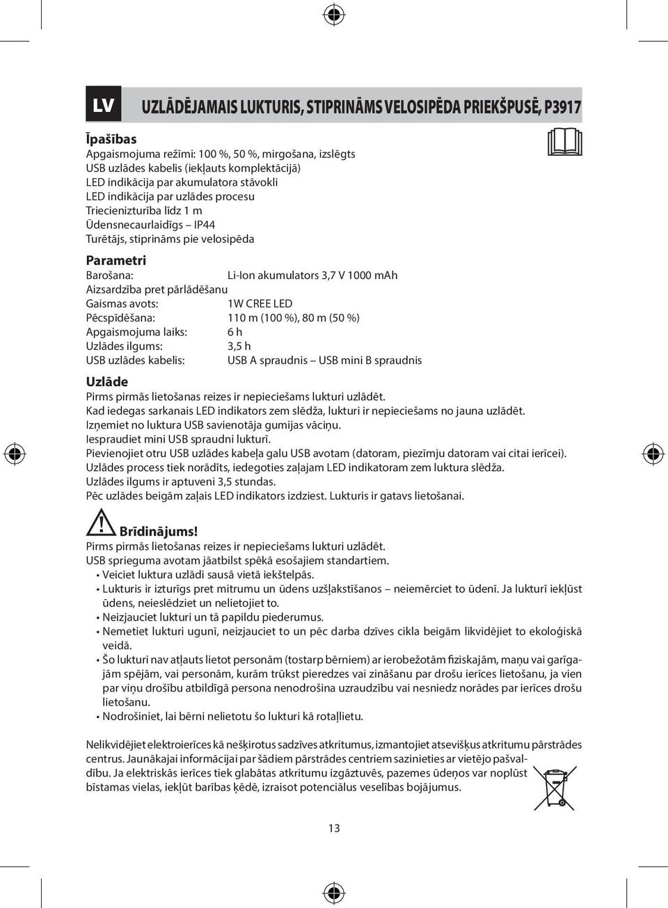 Aizsardzība pret pārlādēšanu Gaismas avots: Pēcspīdēšana: 110 m (100 %), 80 m (50 %) Apgaismojuma laiks: 6 h Uzlādes ilgums: USB uzlādes kabelis: USB A spraudnis USB mini B spraudnis Uzlāde Pirms