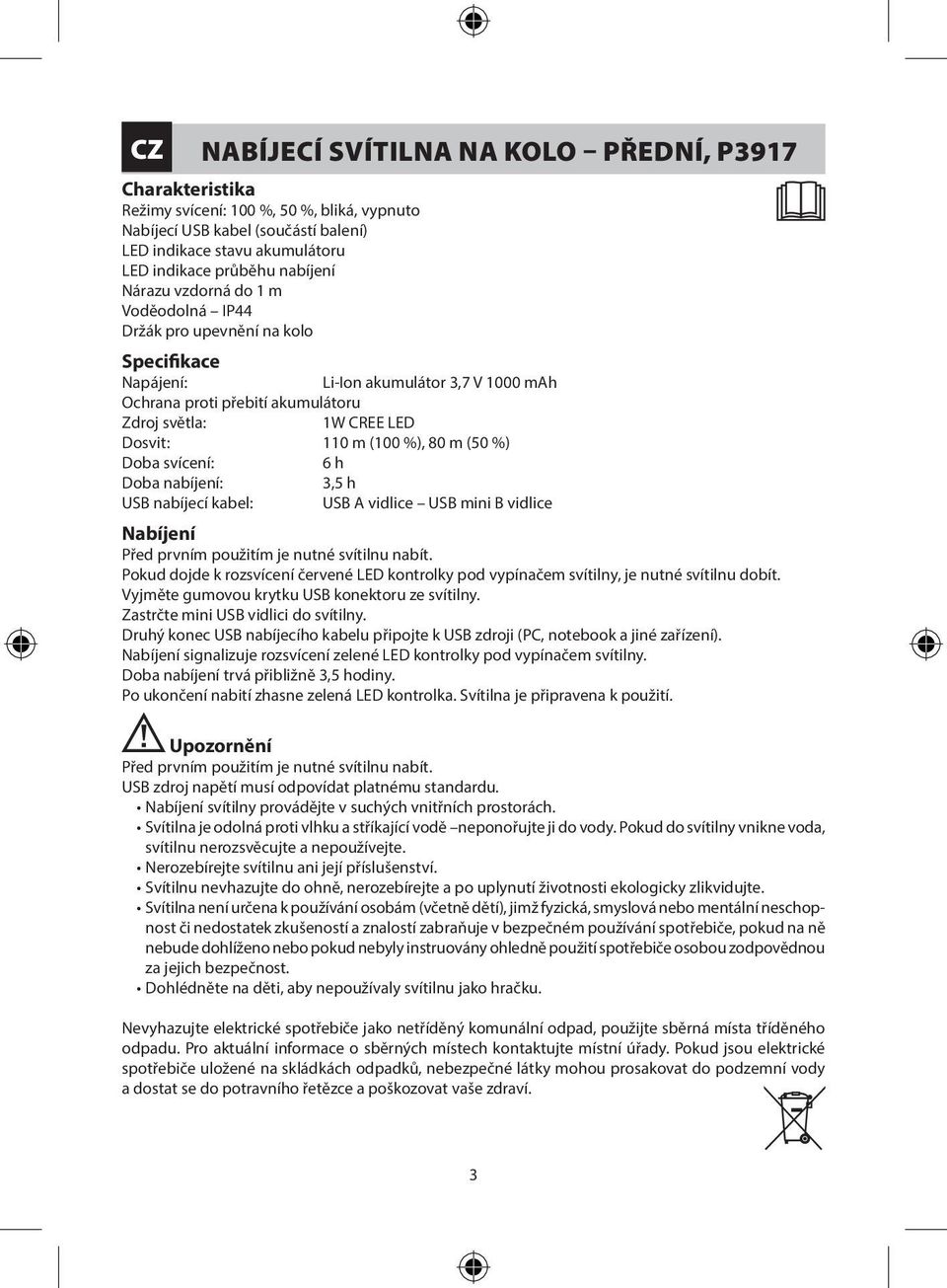 80 m (50 %) Doba svícení: 6 h Doba nabíjení: USB nabíjecí kabel: USB A vidlice USB mini B vidlice Nabíjení Před prvním použitím je nutné svítilnu nabít.
