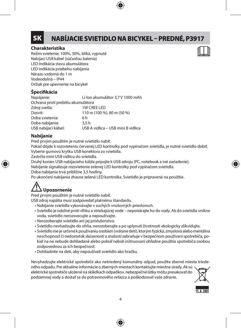 (100 %), 80 m (50 %) Doba svietenia: 6 h Doba nabíjania: USB nabíjací kábel: USB A vidlica USB mini B vidlica Nabíjanie Pred prvým použitím je nutné svietidlo nabiť.