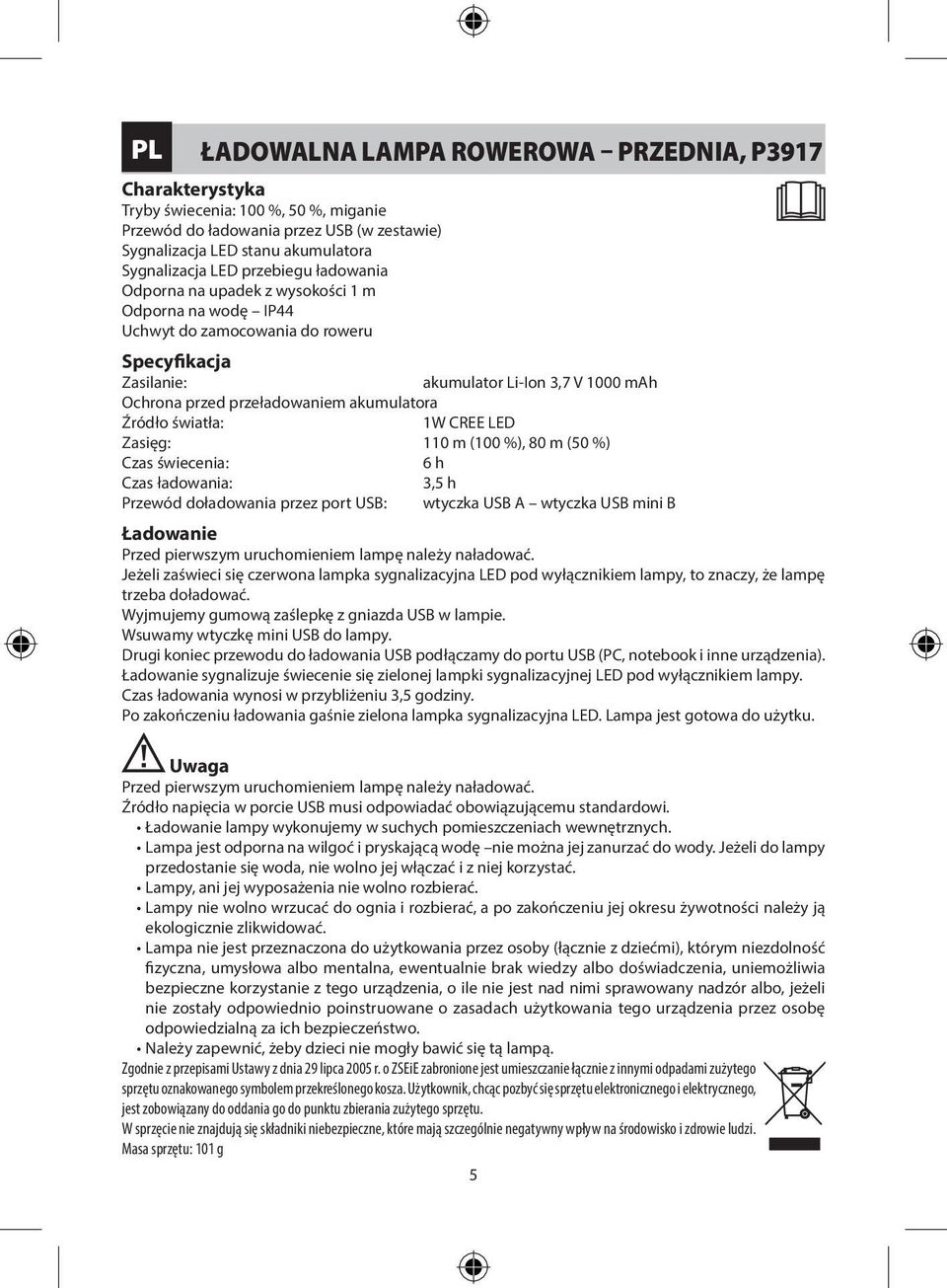 akumulatora Źródło światła: Zasięg: 110 m (100 %), 80 m (50 %) Czas świecenia: 6 h Czas ładowania: Przewód doładowania przez port USB: wtyczka USB A wtyczka USB mini B Ładowanie Przed pierwszym