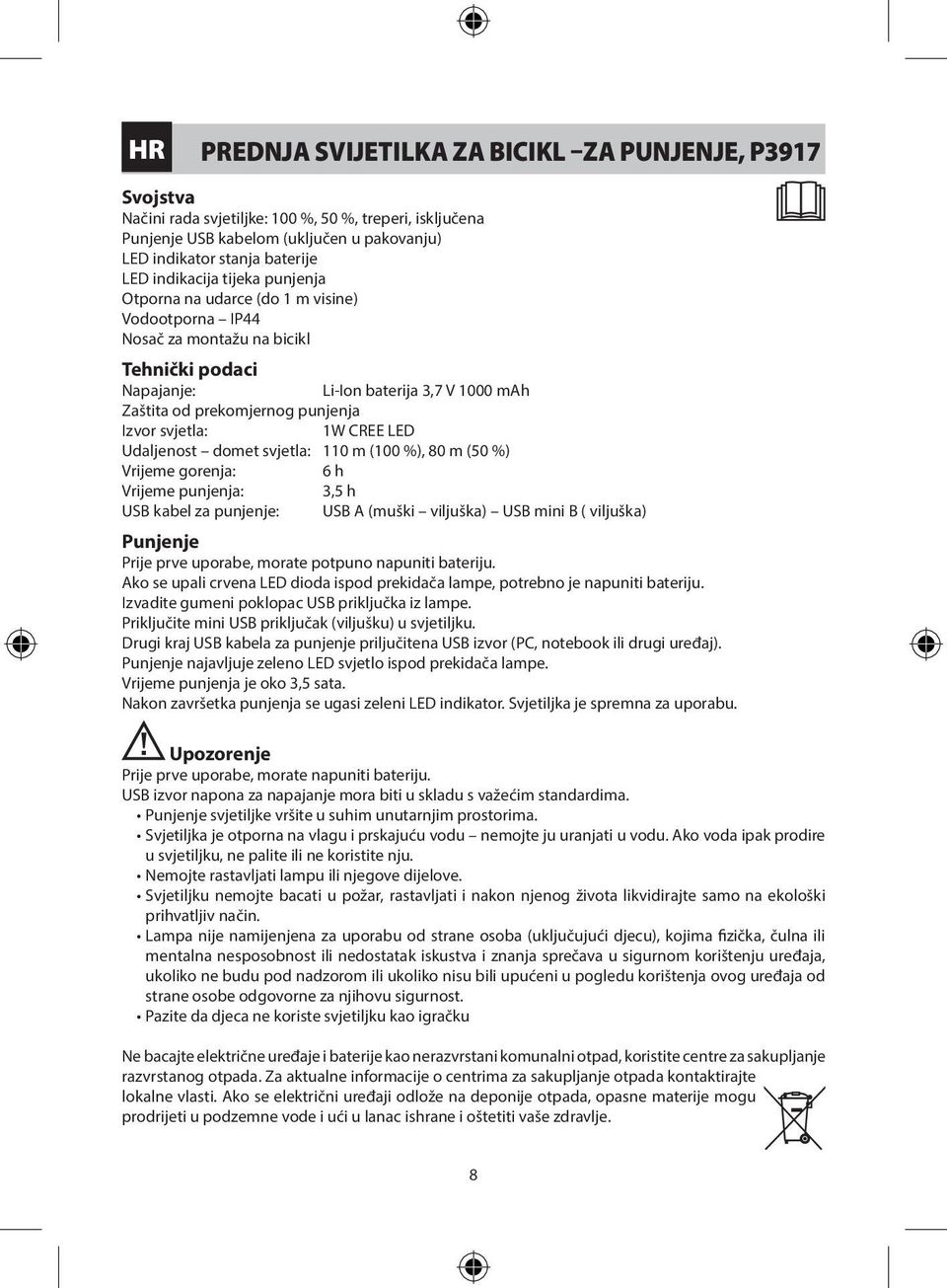 Izvor svjetla: Udaljenost domet svjetla: 110 m (100 %), 80 m (50 %) Vrijeme gorenja: 6 h Vrijeme punjenja: USB kabel za punjenje: USB A (muški viljuška) USB mini B ( viljuška) Punjenje Prije prve