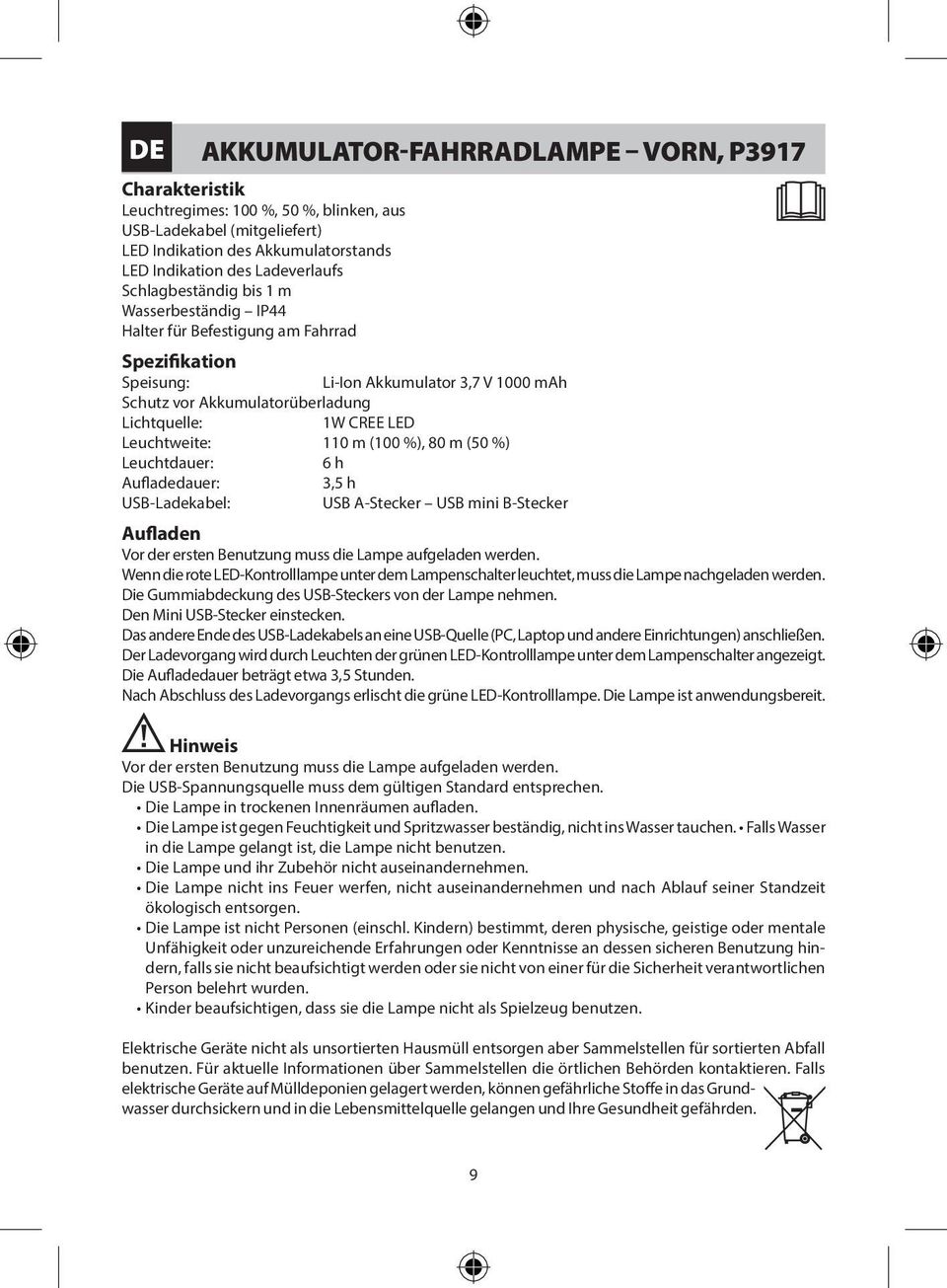 m (100 %), 80 m (50 %) Leuchtdauer: 6 h Aufladedauer: USB-Ladekabel: USB A-Stecker USB mini B-Stecker Aufladen Vor der ersten Benutzung muss die Lampe aufgeladen werden.