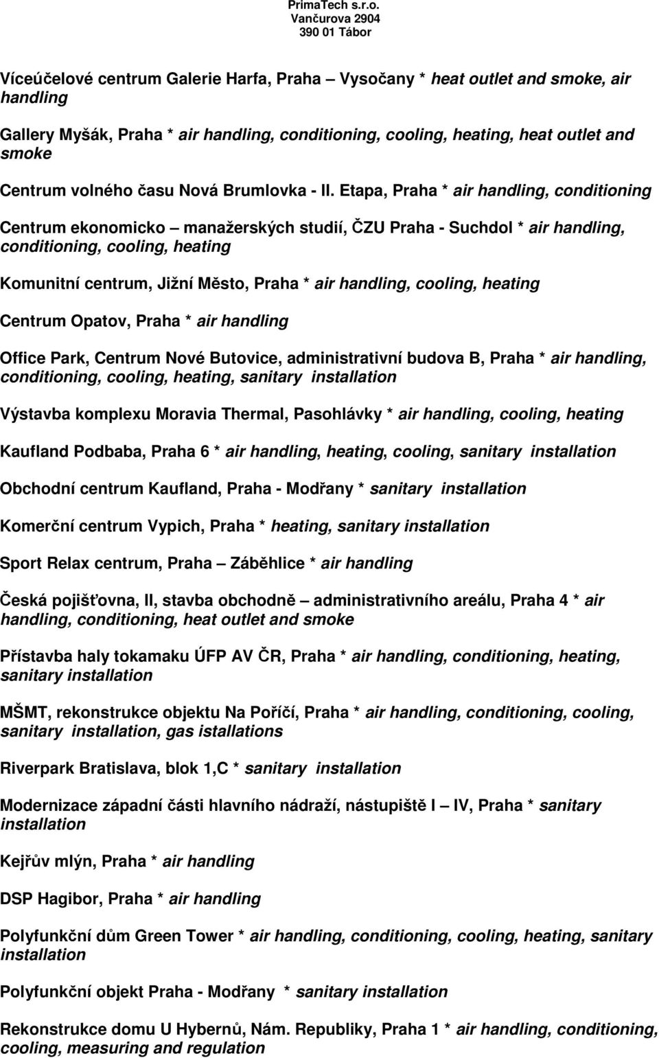 Etapa, Praha * air handling, conditioning Centrum ekonomicko manažerských studií, ČZU Praha - Suchdol * air handling, conditioning, cooling, heating Komunitní centrum, Jižní Město, Praha * air