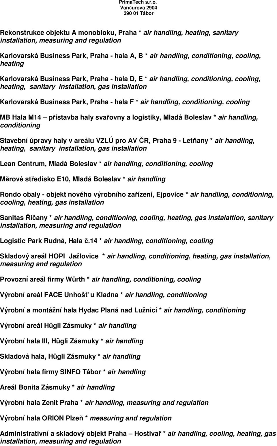 přístavba haly svařovny a logistiky, Mladá Boleslav * air handling, conditioning Stavební úpravy haly v areálu VZLÚ pro AV ČR, Praha 9 - Letňany * air handling, heating, sanitary, gas Lean Centrum,