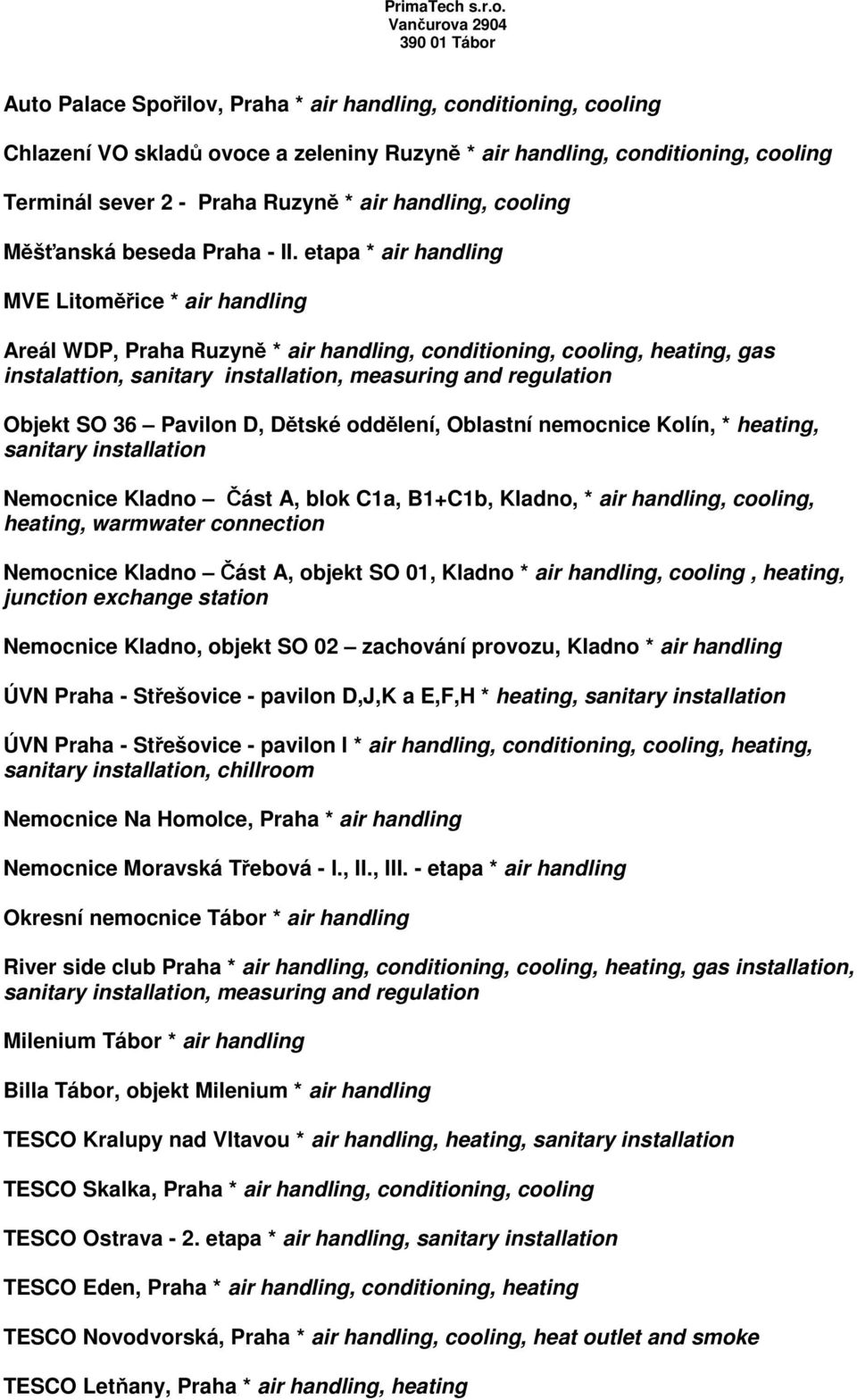 etapa * air handling MVE Litoměřice * air handling Areál WDP, Praha Ruzyně * air handling, conditioning, cooling, heating, gas instalattion, sanitary, measuring and regulation Objekt SO 36 Pavilon D,