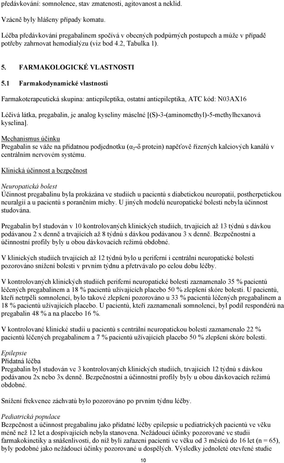 1 Farmakodynamické vlastnosti Farmakoterapeutická skupina: antiepileptika, ostatní antiepileptika, ATC kód: N03AX16 Léčivá látka, pregabalin, je analog kyseliny máselné