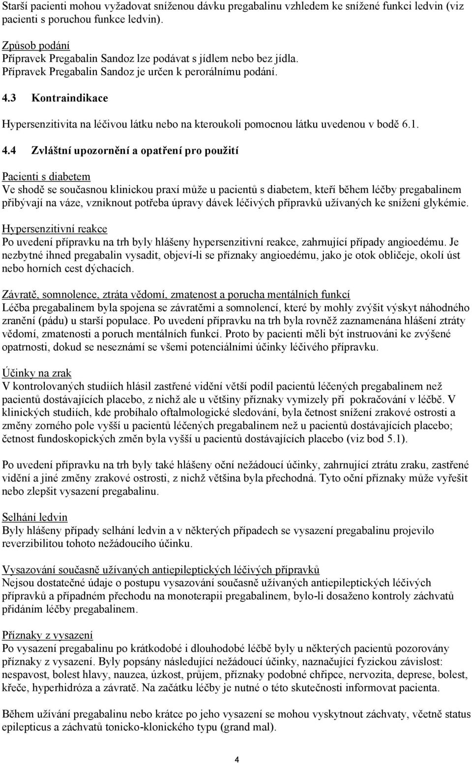 3 Kontraindikace Hypersenzitivita na léčivou látku nebo na kteroukoli pomocnou látku uvedenou v bodě 6.1. 4.