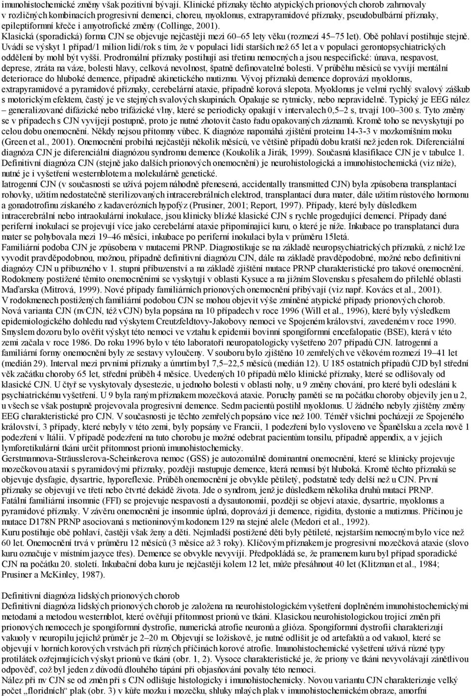 křeče i amyotrofické změny (Collinge, 2001). Klasická (sporadická) forma CJN se objevuje nejčastěji mezi 60 65 lety věku (rozmezí 45 75 let). Obě pohlaví postihuje stejně.