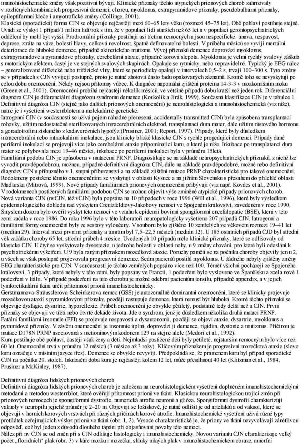 křeče i amyotrofické změny (Collinge, 2001). Klasická (sporadická) forma CJN se objevuje nejčastěji mezi 60 65 lety věku (rozmezí 45 75 let). Obě pohlaví postihuje stejně.