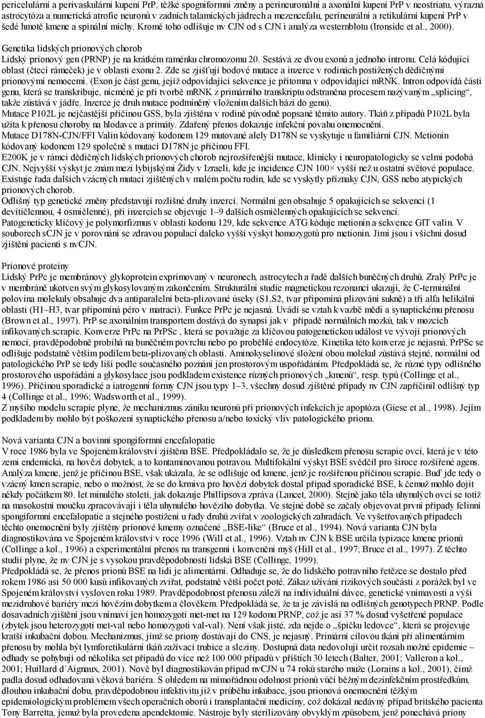 Genetika lidských prionových chorob Lidský prionový gen (PRNP) je na krátkém raménku chromozomu 20. Sestává ze dvou exonů a jednoho intronu. Celá kódující oblast (čtecí rámeček) je v oblasti exonu 2.