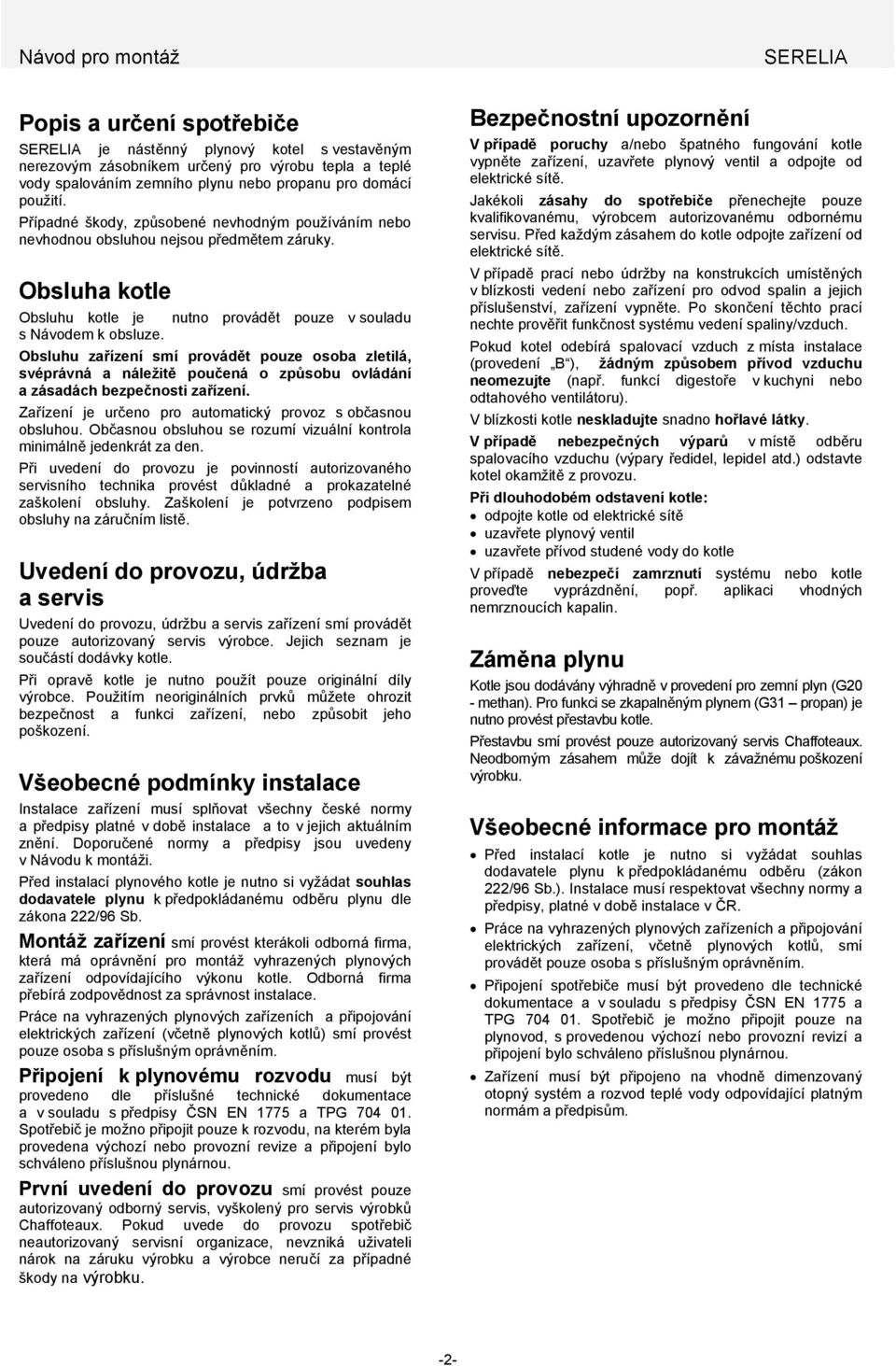 Obsluhu zařízení smí provádět pouze osoba zletilá, svéprávná a náležitě poučená o způsobu ovládání a zásadách bezpečnosti zařízení. Zařízení je určeno pro automatický provoz s občasnou obsluhou.